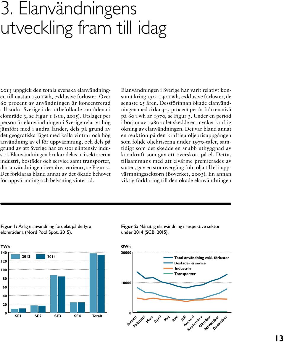 Utslaget per person är elanvändningen i Sverige relativt hög jämfört med i andra länder, dels på grund av det geografiska läget med kalla vintrar och hög användning av el för uppvärmning, och dels på