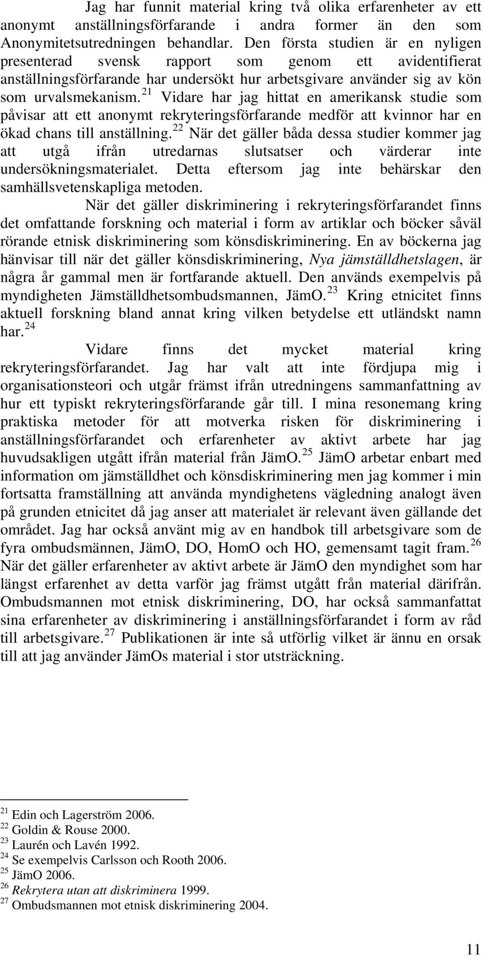 21 Vidare har jag hittat en amerikansk studie som påvisar att ett anonymt rekryteringsförfarande medför att kvinnor har en ökad chans till anställning.