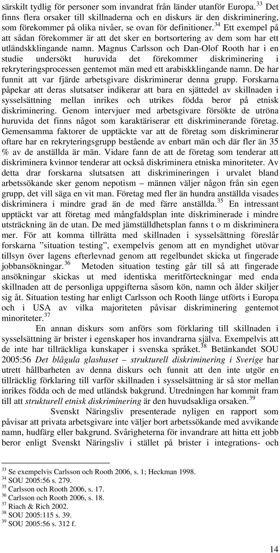 34 Ett exempel på att sådan förekommer är att det sker en bortsortering av dem som har ett utländskklingande namn.