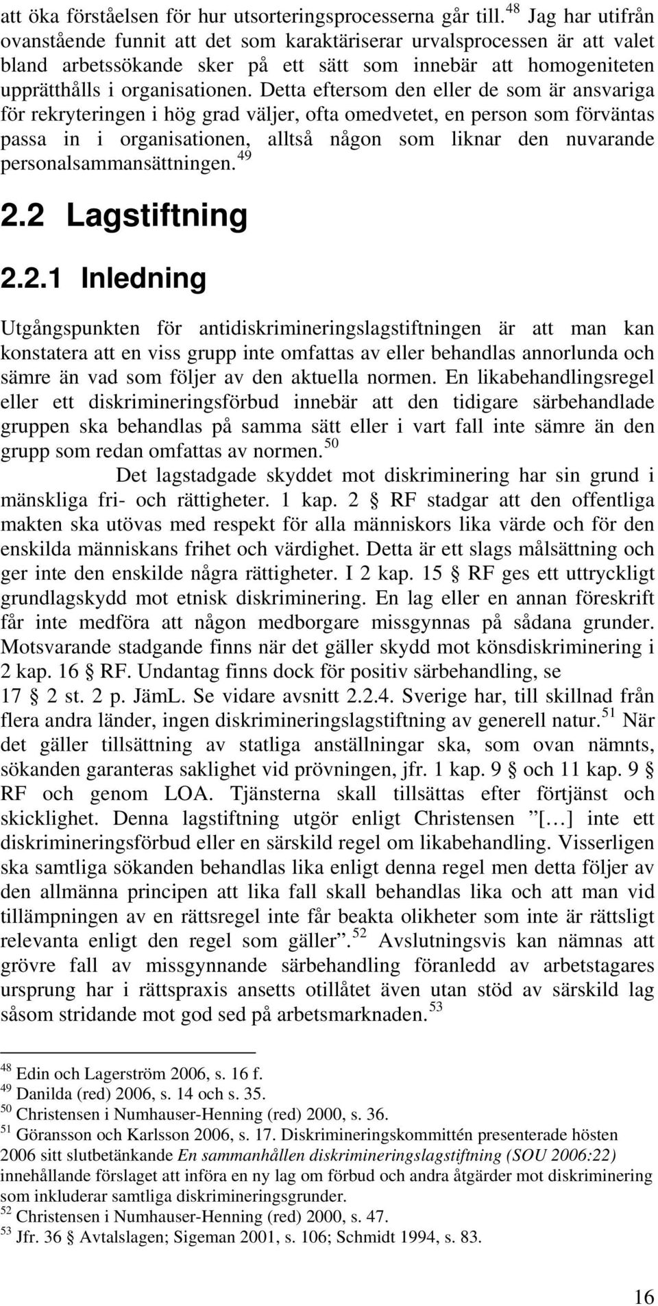 Detta eftersom den eller de som är ansvariga för rekryteringen i hög grad väljer, ofta omedvetet, en person som förväntas passa in i organisationen, alltså någon som liknar den nuvarande