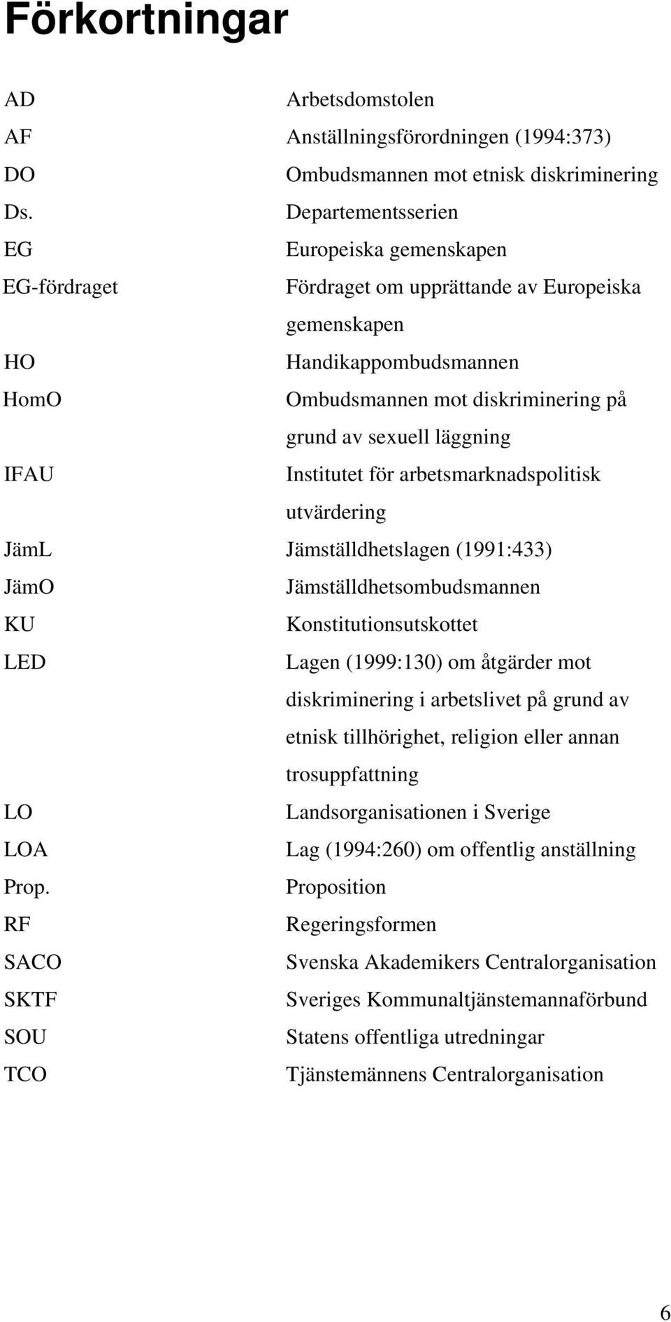 IFAU Institutet för arbetsmarknadspolitisk utvärdering JämL Jämställdhetslagen (1991:433) JämO Jämställdhetsombudsmannen KU Konstitutionsutskottet LED Lagen (1999:130) om åtgärder mot diskriminering