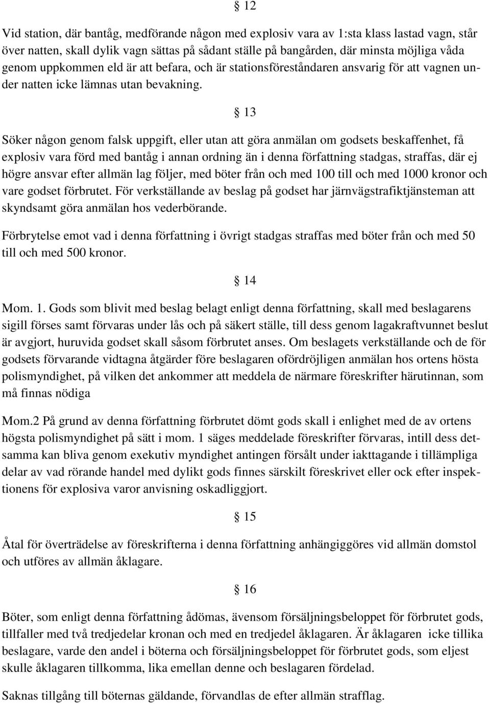 13 Söker någon genom falsk uppgift, eller utan att göra anmälan om godsets beskaffenhet, få explosiv vara förd med bantåg i annan ordning än i denna författning stadgas, straffas, där ej högre ansvar