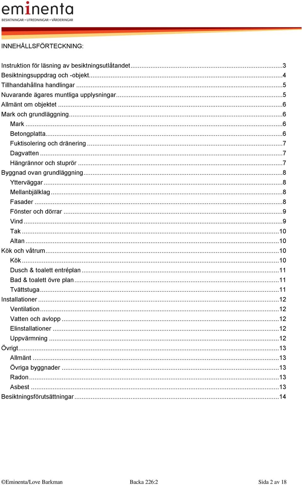 ..8 Mellanbjälklag...8 Fasader...8 Fönster och dörrar...9 Vind...9 Tak... 10 Altan... 10 Kök och våtrum... 10 Kök... 10 Dusch & toalett entréplan... 11 Bad & toalett övre plan... 11 Tvättstuga.