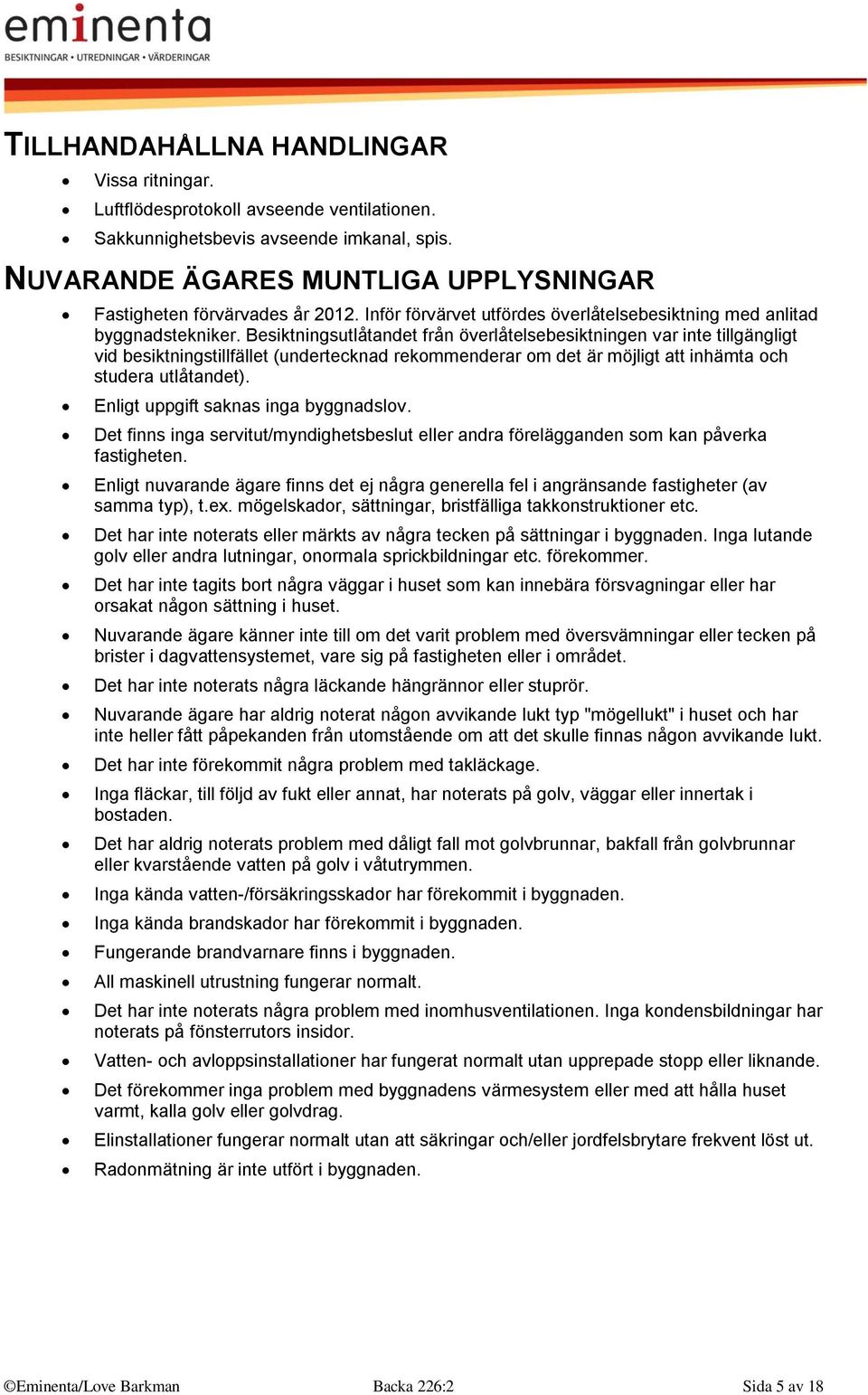 Besiktningsutlåtandet från överlåtelsebesiktningen var inte tillgängligt vid besiktningstillfället (undertecknad rekommenderar om det är möjligt att inhämta och studera utlåtandet).