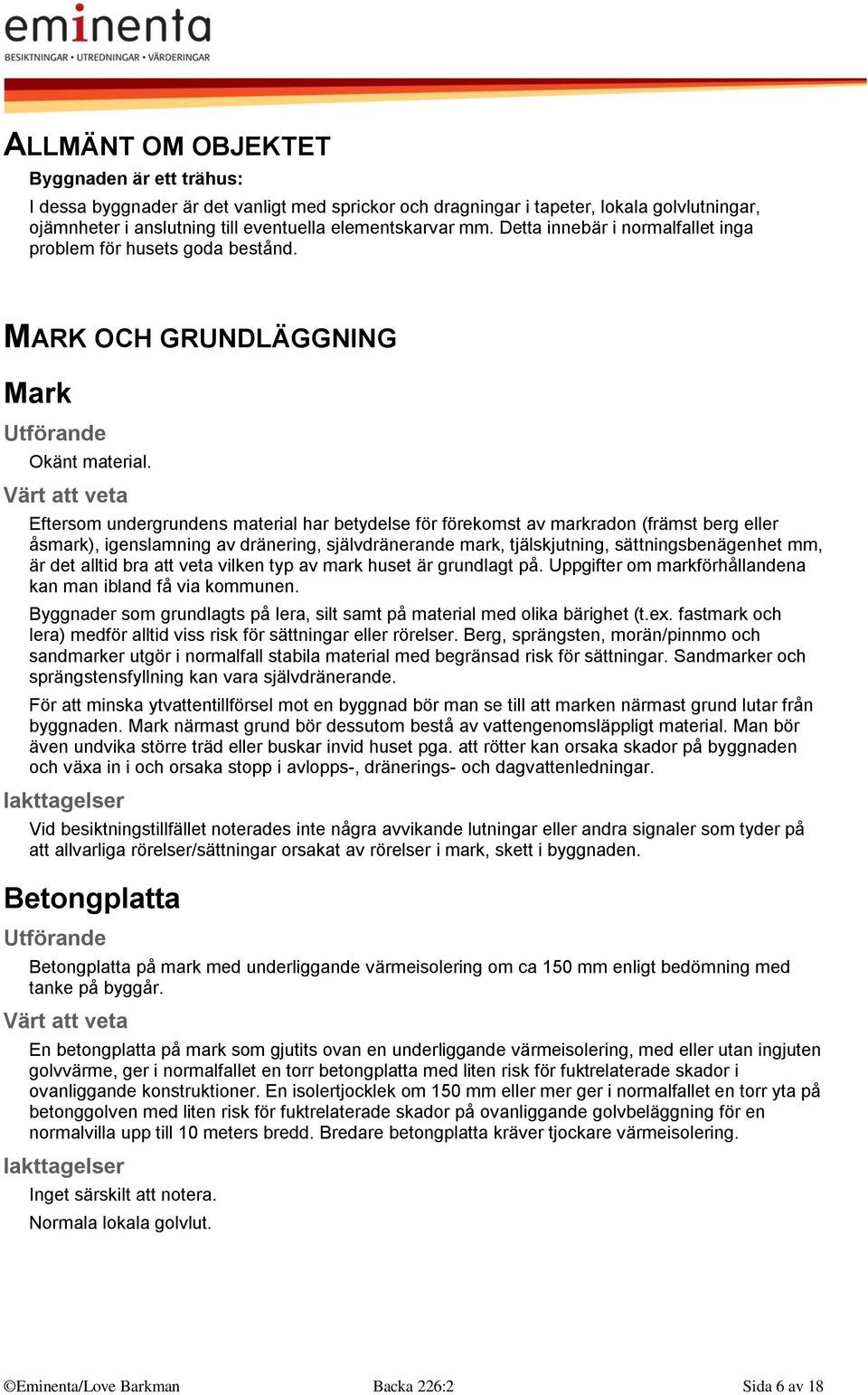 Eftersom undergrundens material har betydelse för förekomst av markradon (främst berg eller åsmark), igenslamning av dränering, självdränerande mark, tjälskjutning, sättningsbenägenhet mm, är det