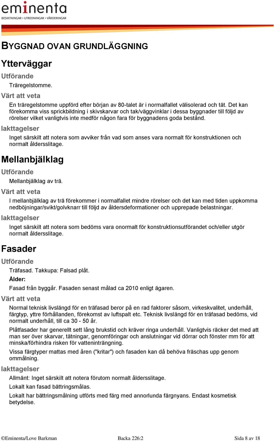 Inget särskilt att notera som avviker från vad som anses vara normalt för konstruktionen och normalt åldersslitage. Mellanbjälklag Mellanbjälklag av trä.