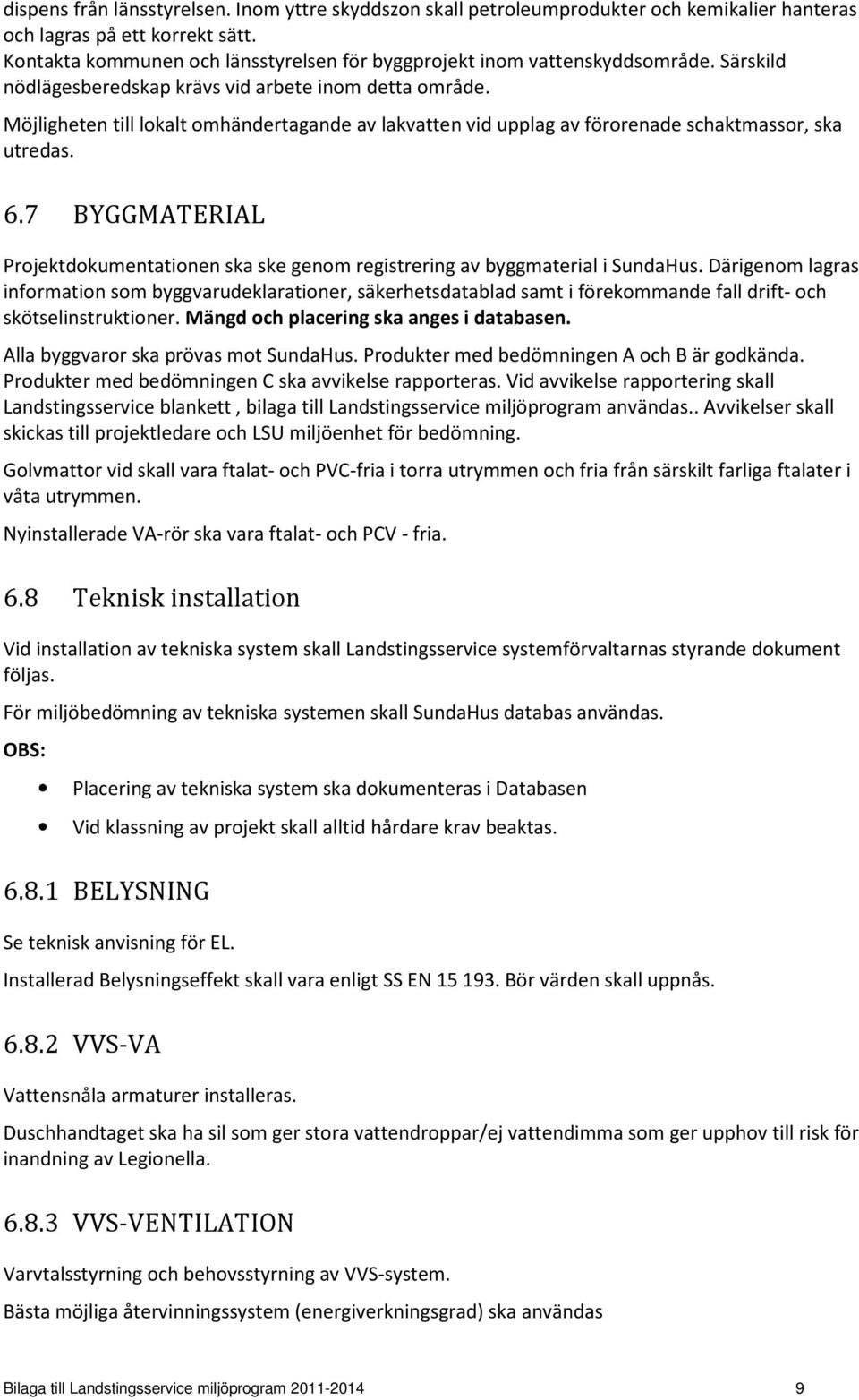 Möjligheten till lokalt omhändertagande av lakvatten vid upplag av förorenade schaktmassor, ska utredas. 6.7 BYGGMATERIAL Projektdokumentationen ska ske genom registrering av byggmaterial i SundaHus.