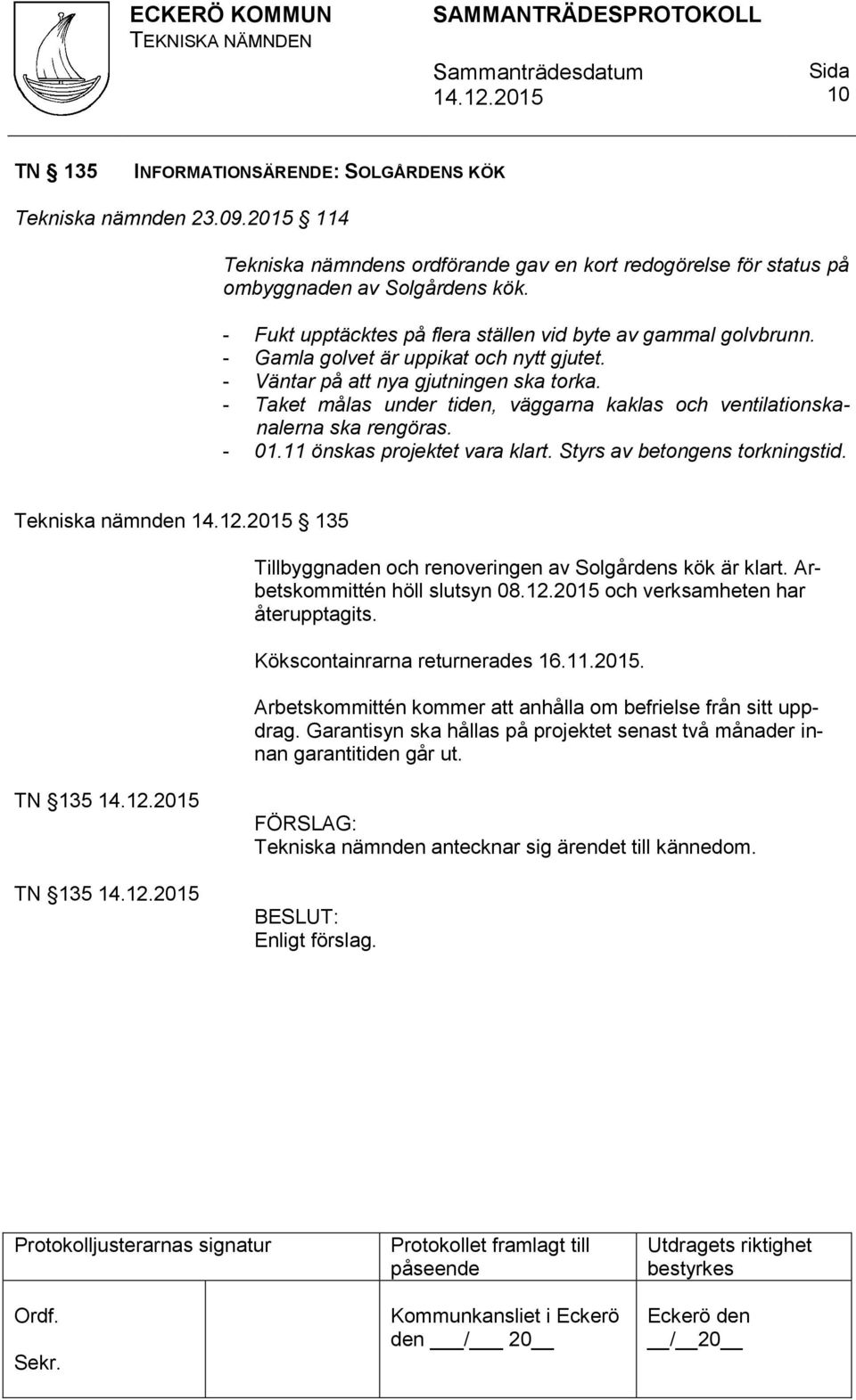 - Taket målas under tiden, väggarna kaklas och ventilationskanalerna ska rengöras. - 01.11 önskas projektet vara klart. Styrs av betongens torkningstid.