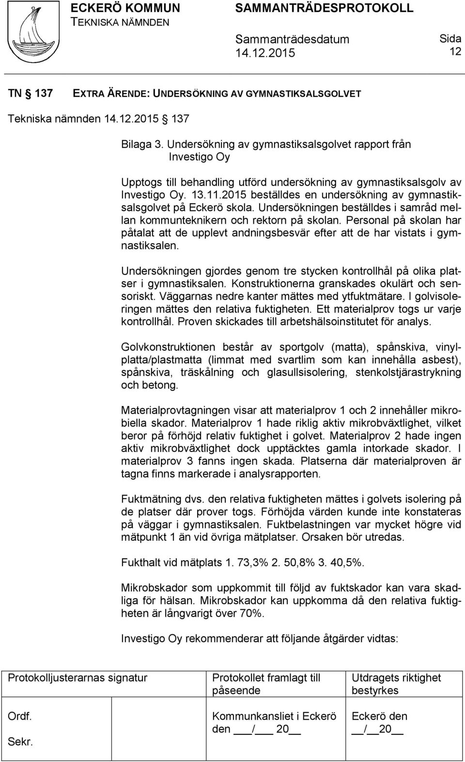 2015 beställdes en undersökning av gymnastiksalsgolvet på Eckerö skola. Undersökningen beställdes i samråd mellan kommunteknikern och rektorn på skolan.