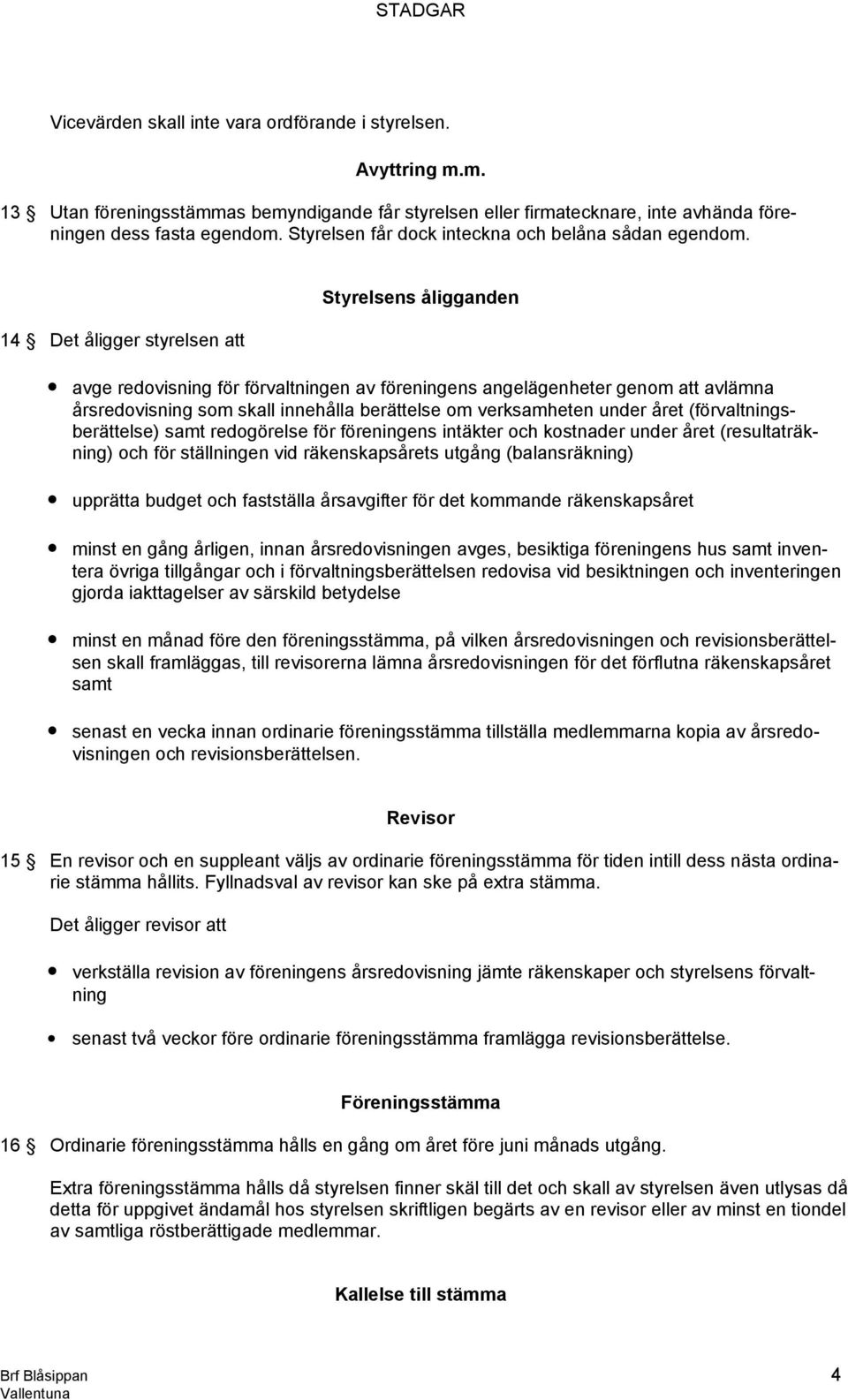 14 Det åligger styrelsen att Styrelsens åligganden avge redovisning för förvaltningen av föreningens angelägenheter genom att avlämna årsredovisning som skall innehålla berättelse om verksamheten