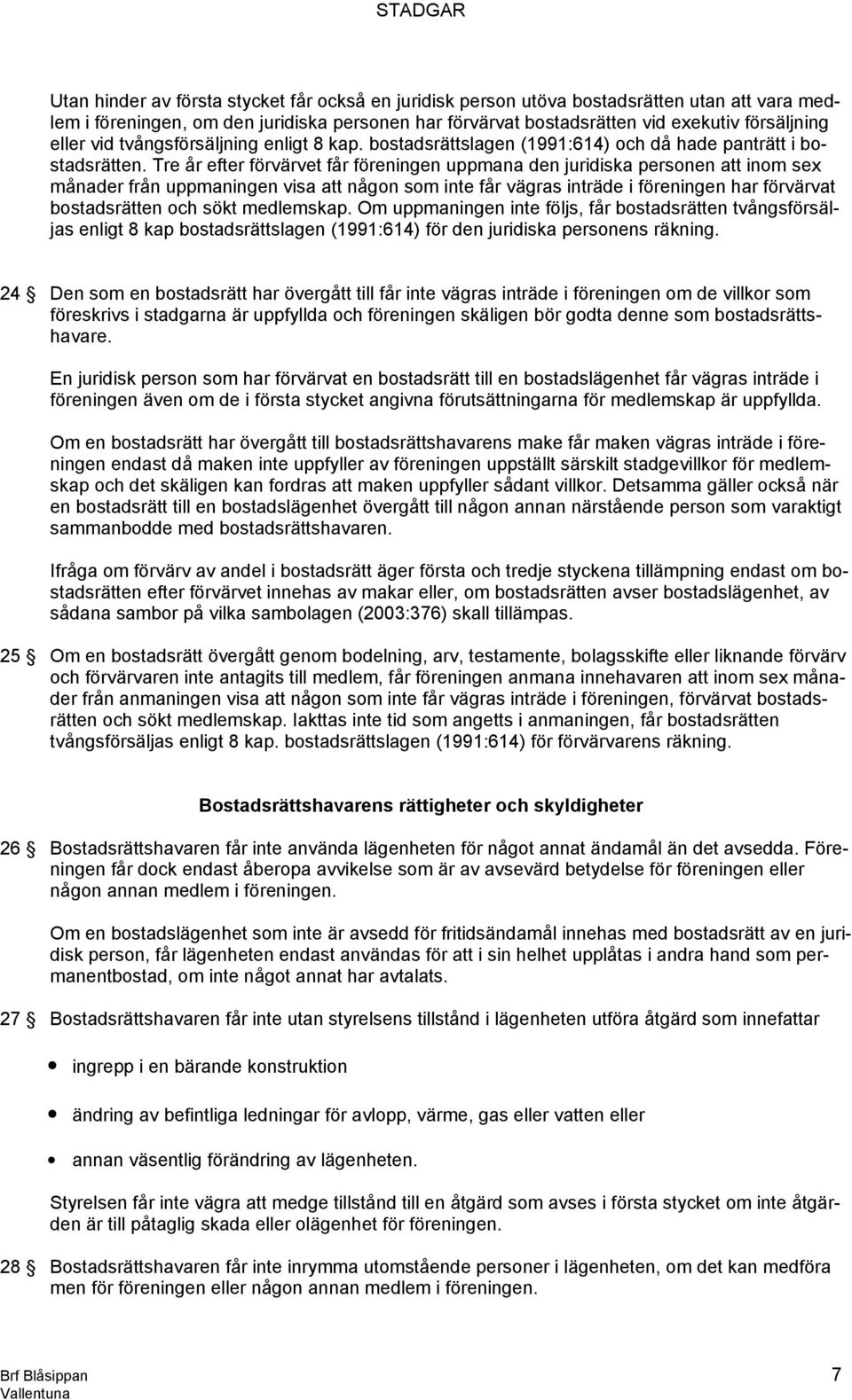 Tre år efter förvärvet får föreningen uppmana den juridiska personen att inom sex månader från uppmaningen visa att någon som inte får vägras inträde i föreningen har förvärvat bostadsrätten och sökt