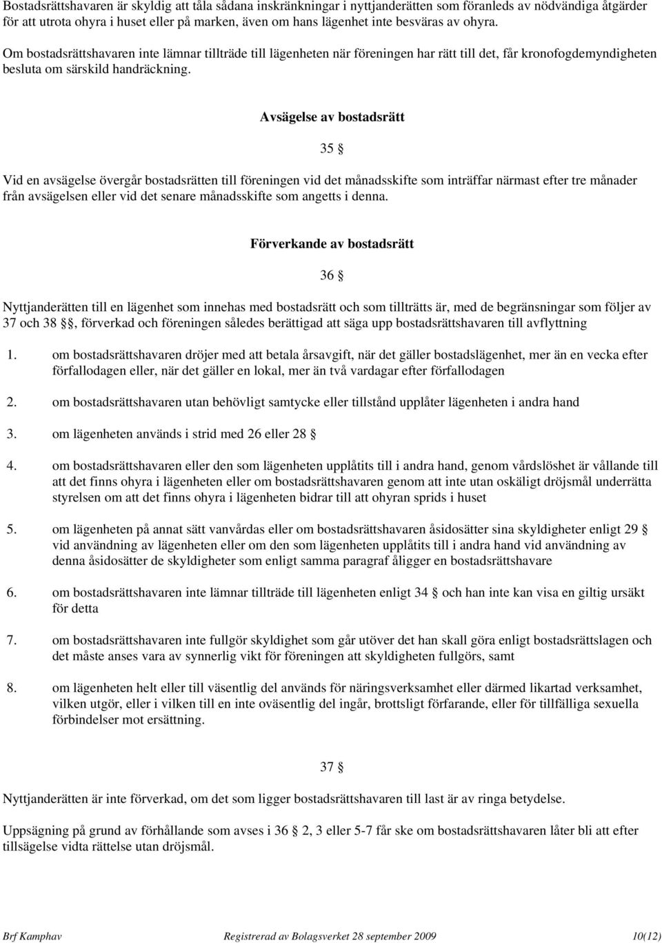 Avsägelse av bostadsrätt Vid en avsägelse övergår bostadsrätten till föreningen vid det månadsskifte som inträffar närmast efter tre månader från avsägelsen eller vid det senare månadsskifte som