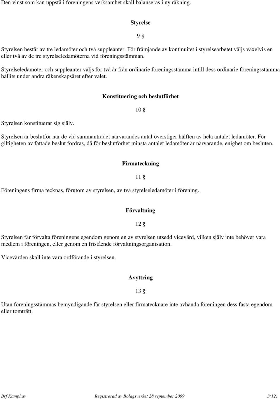 9 Styrelseledamöter och suppleanter väljs för två år från ordinarie föreningsstämma intill dess ordinarie föreningsstämma hållits under andra räkenskapsåret efter valet.
