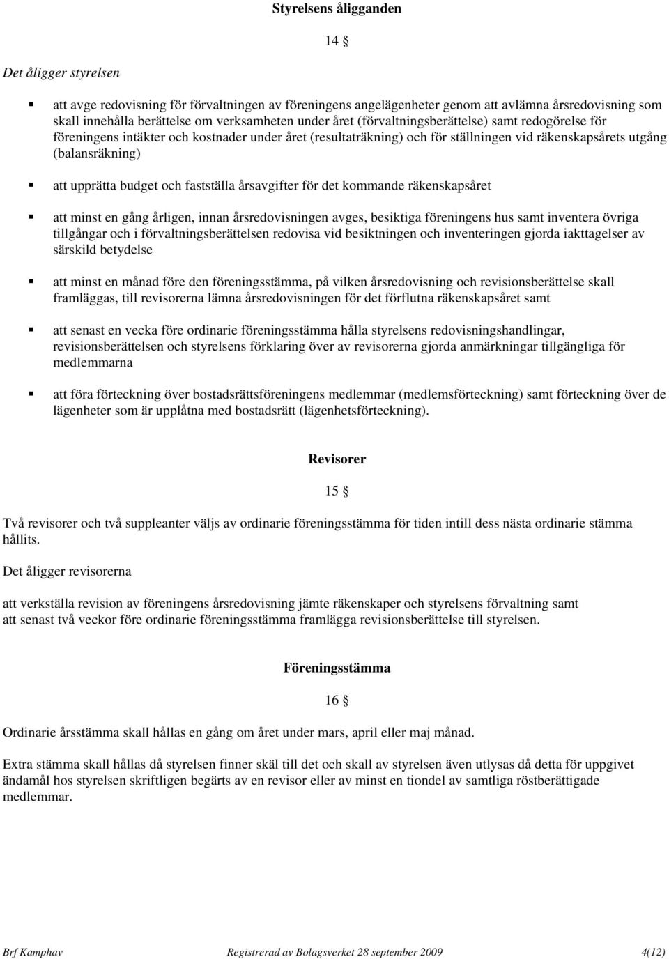 budget och fastställa årsavgifter för det kommande räkenskapsåret att minst en gång årligen, innan årsredovisningen avges, besiktiga föreningens hus samt inventera övriga tillgångar och i