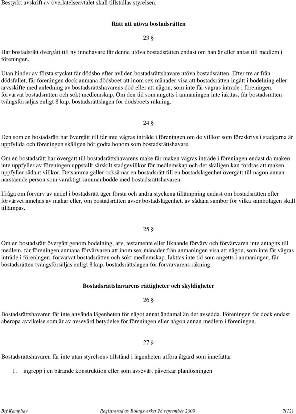 23 Utan hinder av första stycket får dödsbo efter avliden bostadsrättshavare utöva bostadsrätten.