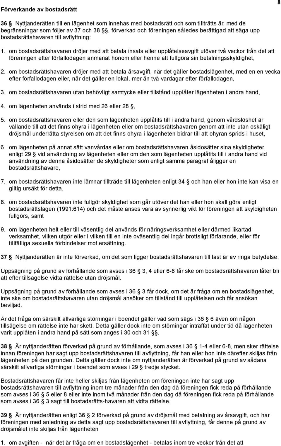 om bostadsrättshavaren dröjer med att betala insats eller upplåtelseavgift utöver två veckor från det att föreningen efter förfallodagen anmanat honom eller henne att fuligöra sin