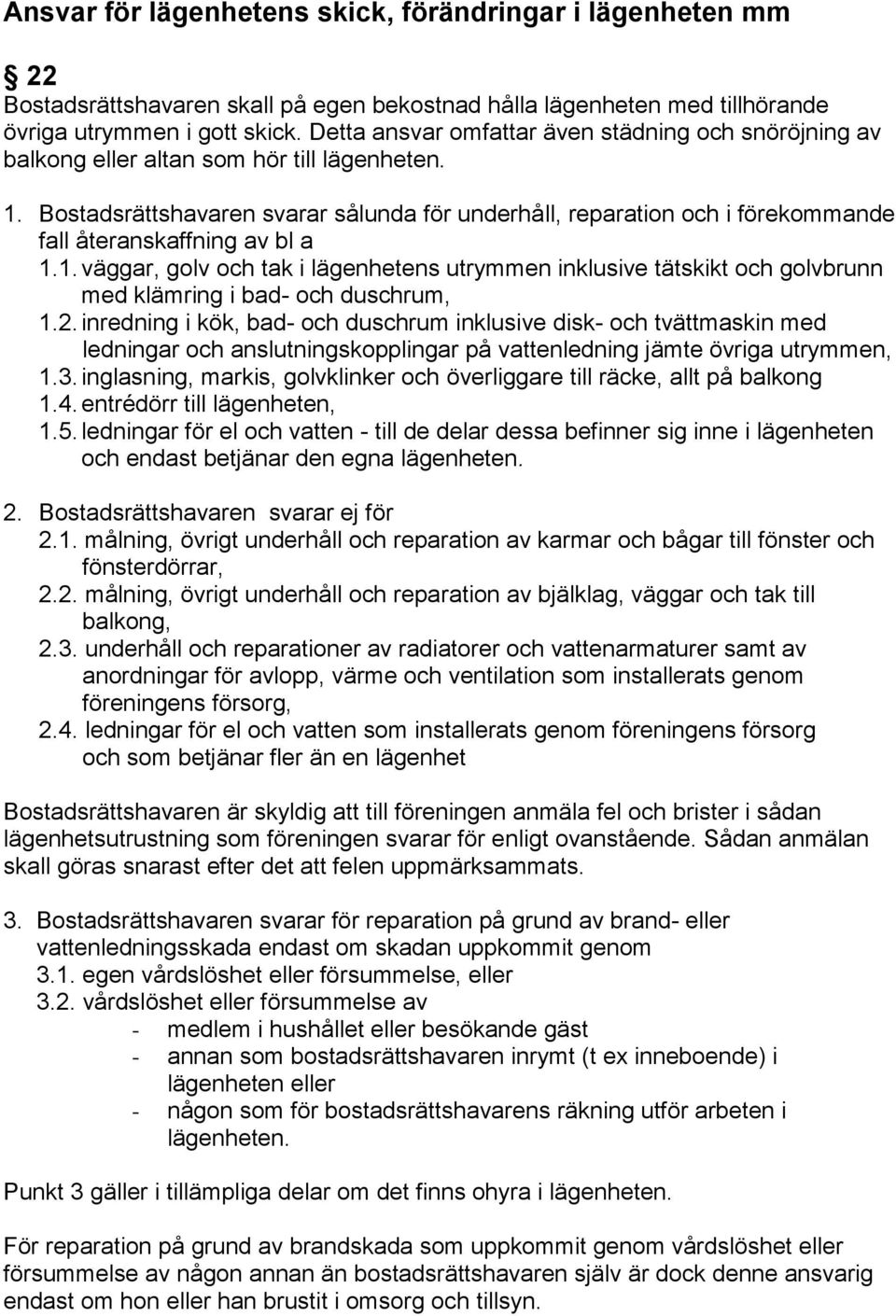 Bostadsrättshavaren svarar sålunda för underhåll, reparation och i förekommande fall återanskaffning av bl a 1.