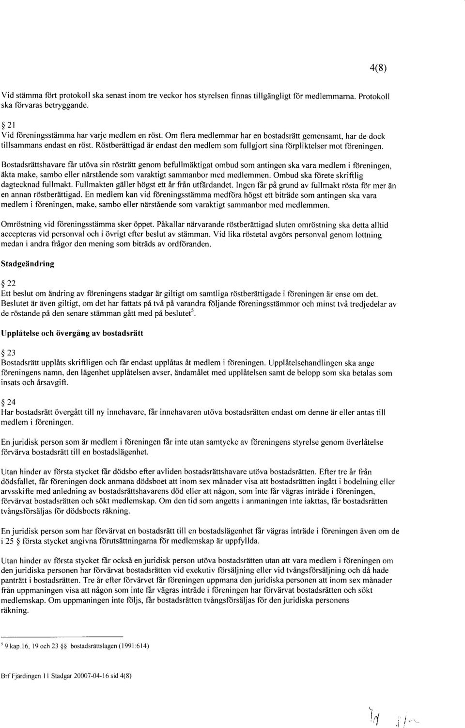 Bostadsriittshavare ffir utdva sin rtistriitt genom befullmiiktigat ombud som antingen ska vara medlem i ltireningen, iikta make, sambo eller niirstiende som varaktigt sammanbor med medlemmen.