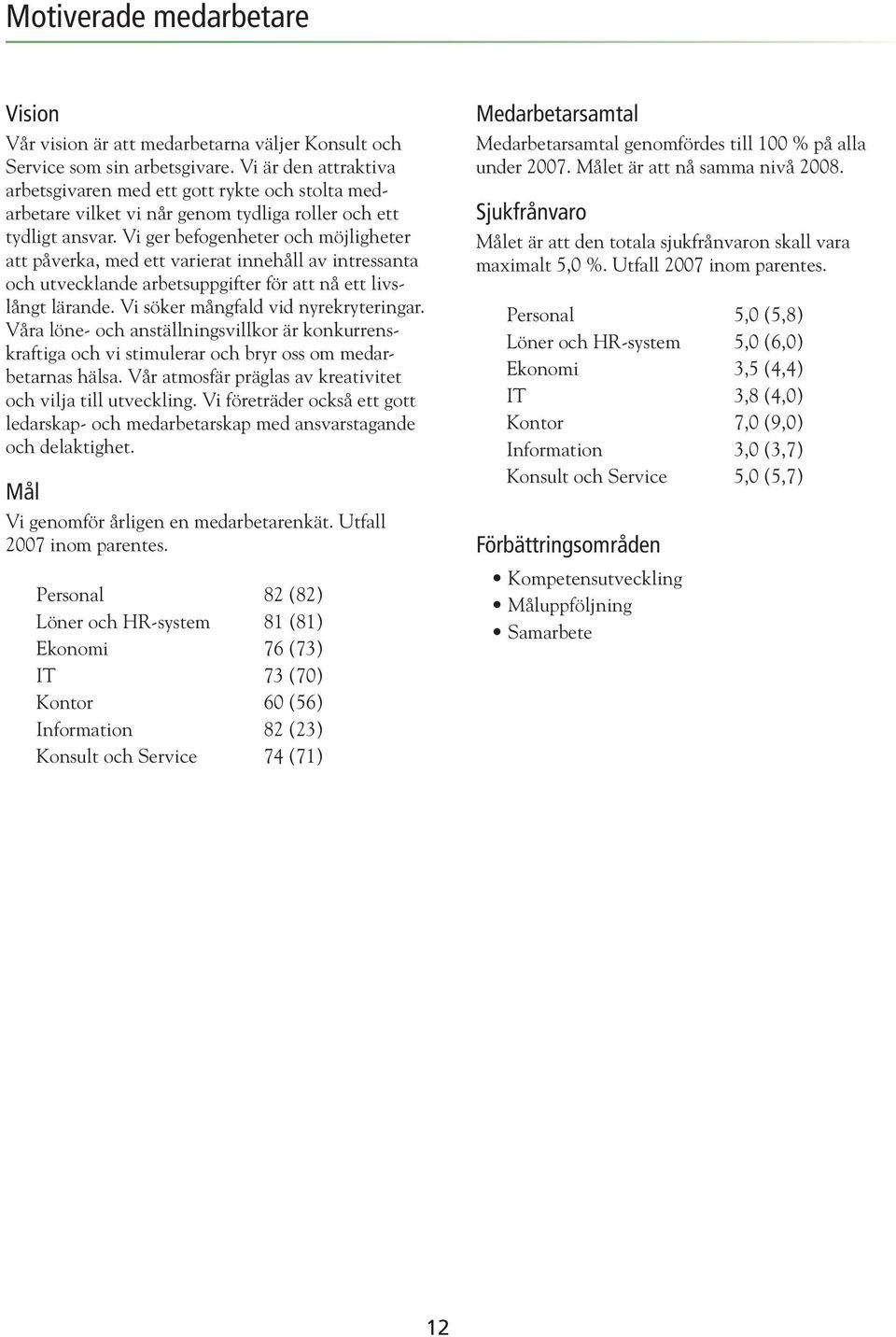 Vi ger befogenheter och möjligheter att påverka, med ett varierat innehåll av intressanta och utvecklande arbetsuppgifter för att nå ett livslångt lärande. Vi söker mångfald vid nyrekryteringar.