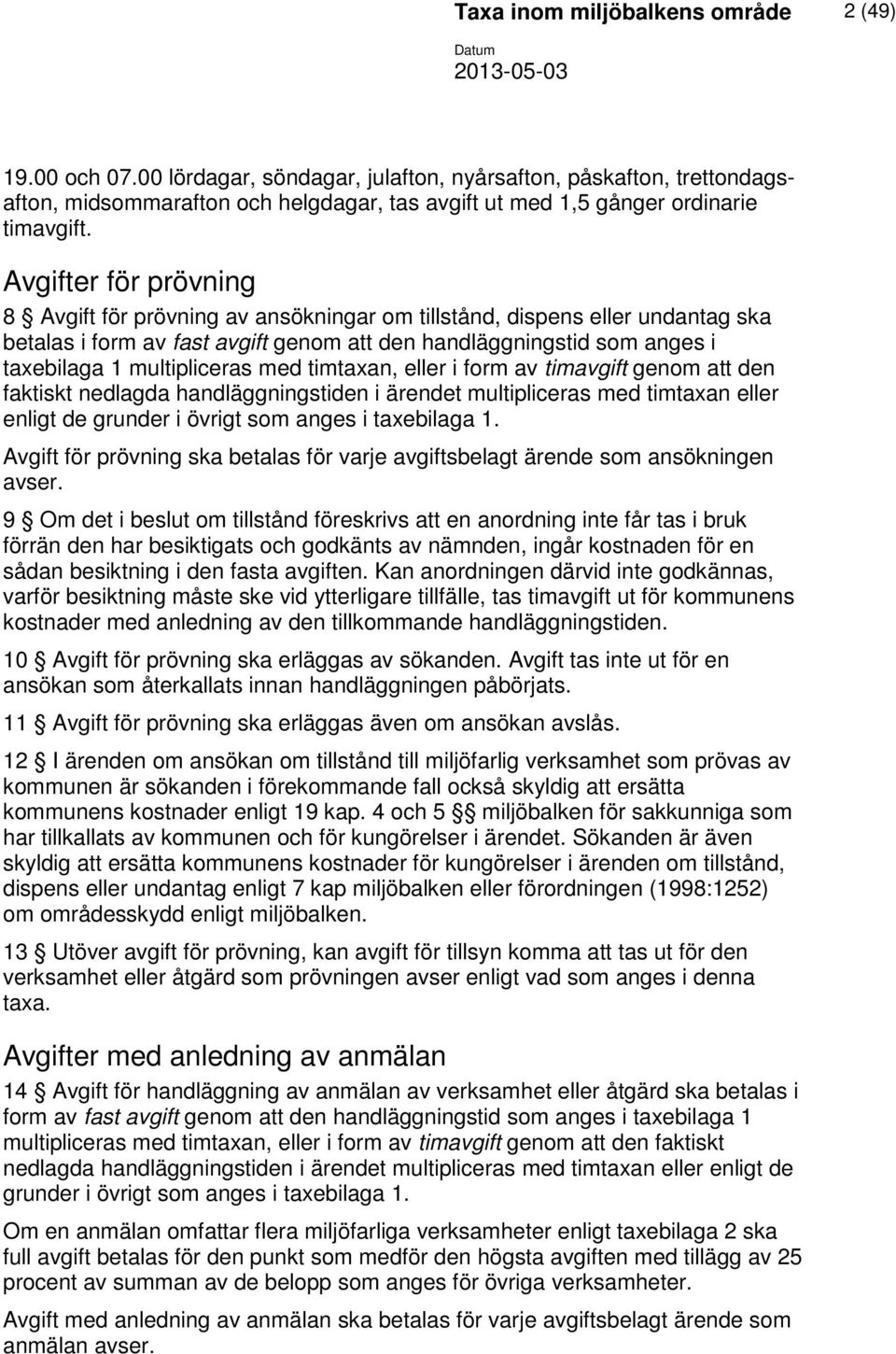 Avgifter för prövning 8 Avgift för prövning av ansökningar om tillstånd, dispens eller undantag ska betalas i form av fast avgift genom att den handläggningstid som anges i taxebilaga 1 multipliceras