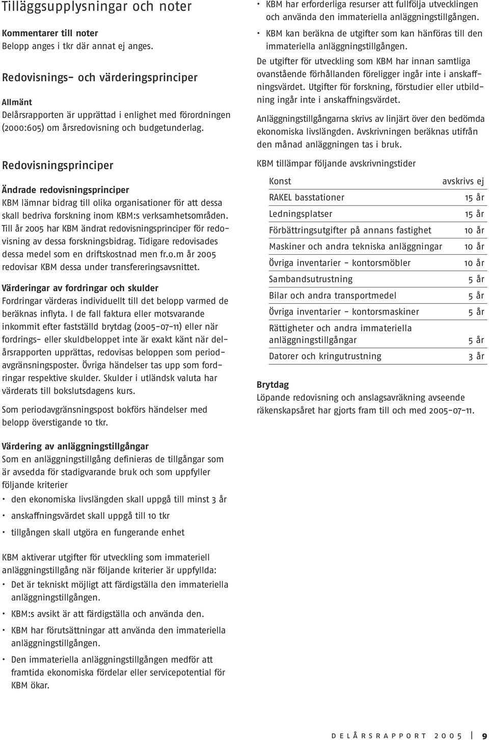 Redovisningsprinciper Ändrade redovisningsprinciper KBM lämnar bidrag till olika organisationer för att dessa skall bedriva forskning inom KBM:s verksamhetsområden.