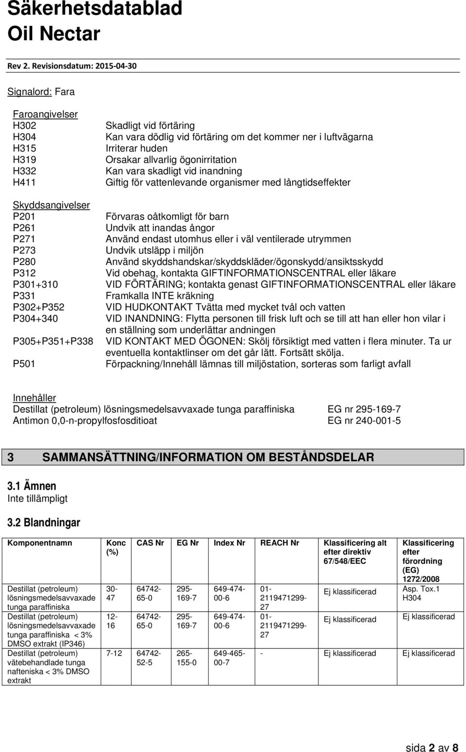 i väl ventilerade utrymmen P273 Undvik utsläpp i miljön P280 Använd skyddshandskar/skyddskläder/ögonskydd/ansiktsskydd P312 Vid obehag, kontakta GIFTINFORMATIONSCENTRAL eller läkare P301+ 310 VID