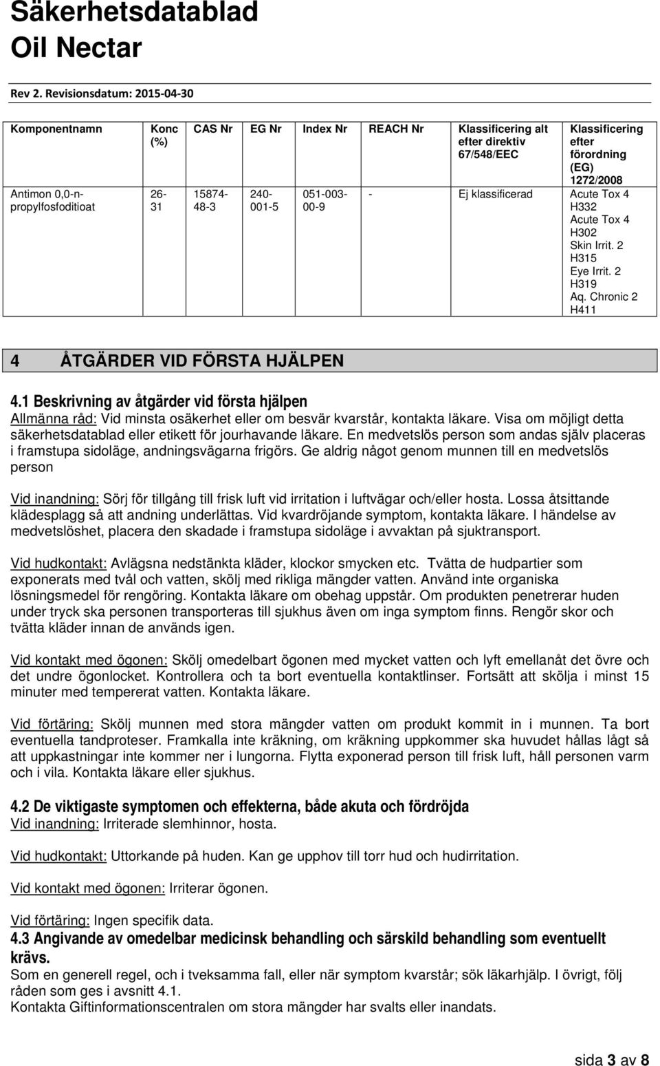 1 Beskrivning av åtgärder vid första hjälpen Allmänna råd: Vid minsta osäkerhet eller om besvär kvarstår, kontakta läkare. Visa om möjligt detta säkerhetsdatablad eller etikett för jourhavande läkare.