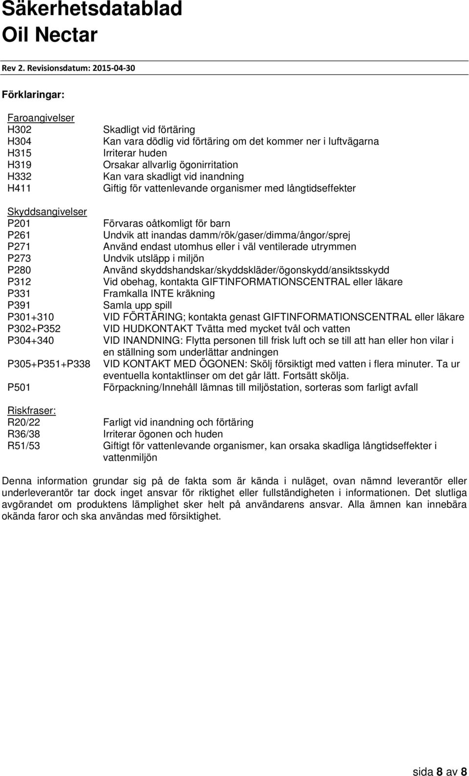 Använd endast utomhus eller i väl ventilerade utrymmen P273 Undvik utsläpp i miljön P280 Använd skyddshandskar/skyddskläder/ögonskydd/ansiktsskydd P312 Vid obehag, kontakta GIFTINFORMATIONSCENTRAL