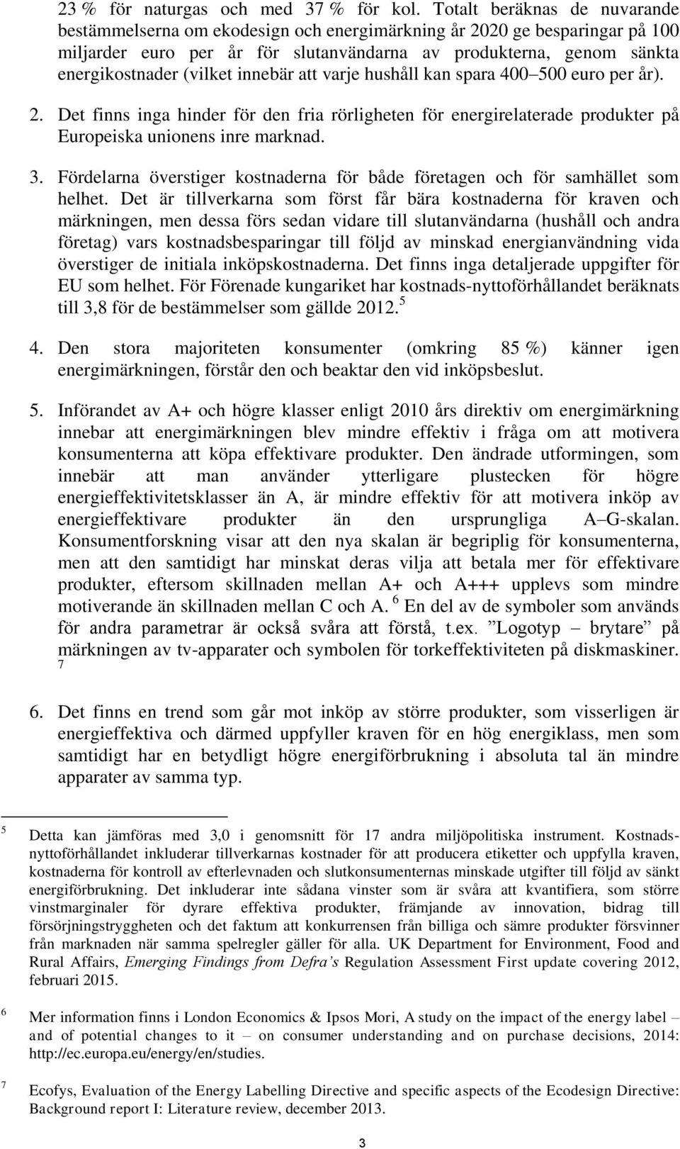 innebär att varje hushåll kan spara 400 500 euro per år). 2. Det finns inga hinder för den fria rörligheten för energirelaterade produkter på Europeiska unionens inre marknad. 3.