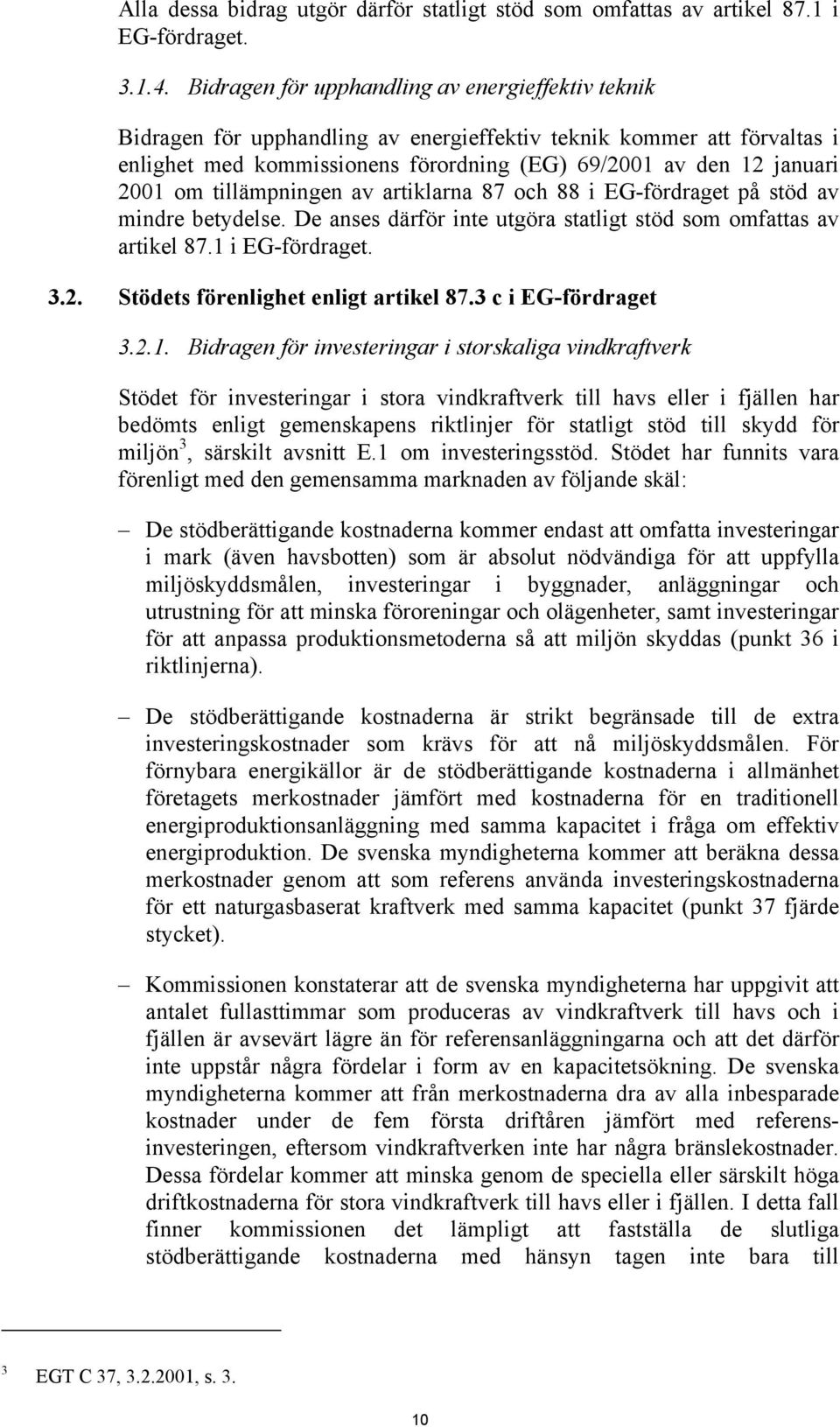 tillämpningen av artiklarna 87 och 88 i EG-fördraget på stöd av mindre betydelse. De anses därför inte utgöra statligt stöd som omfattas av artikel 87.1 i EG-fördraget. 3.2.