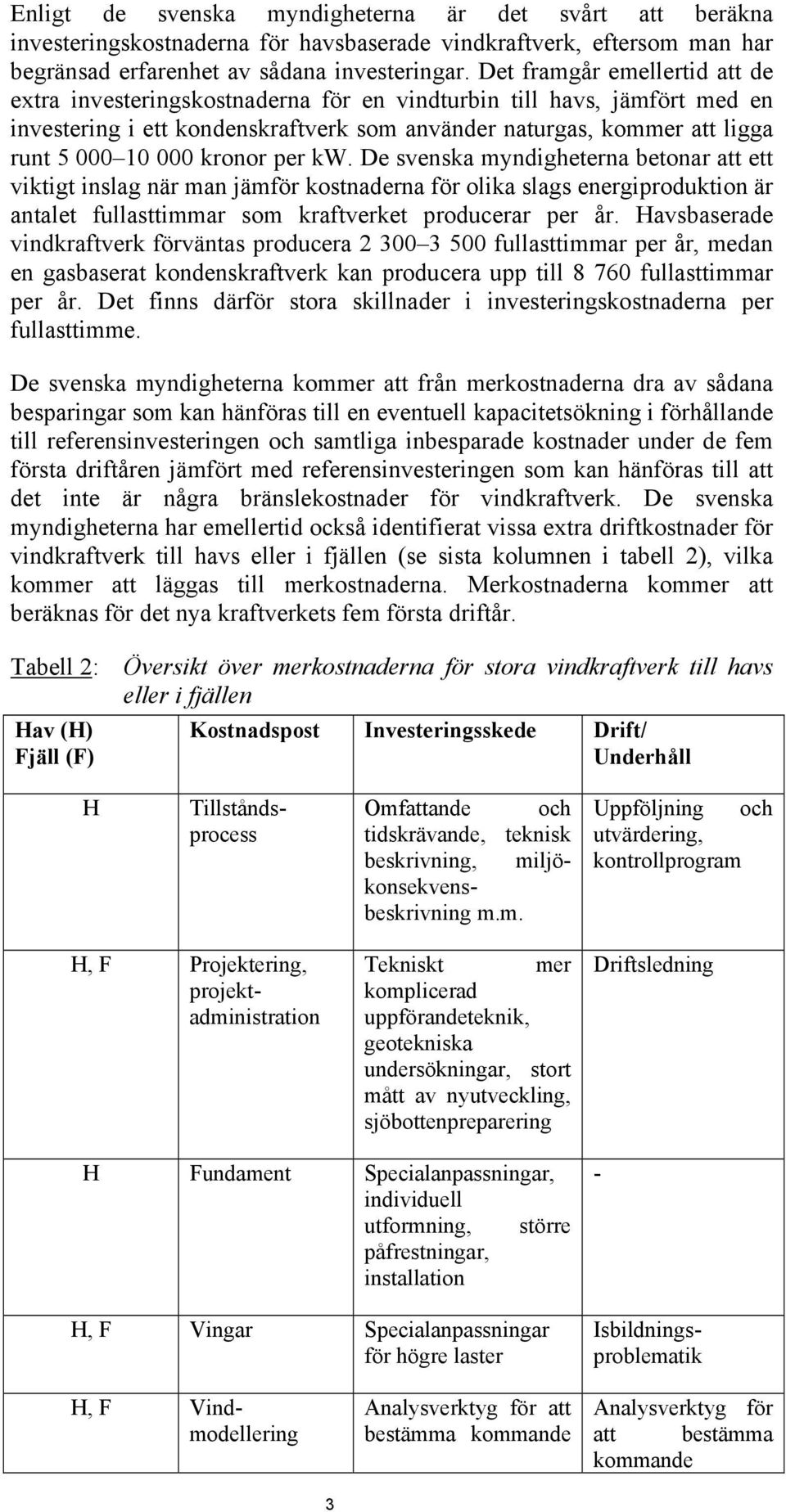 kronor per kw. De svenska myndigheterna betonar att ett viktigt inslag när man jämför kostnaderna för olika slags energiproduktion är antalet fullasttimmar som kraftverket producerar per år.