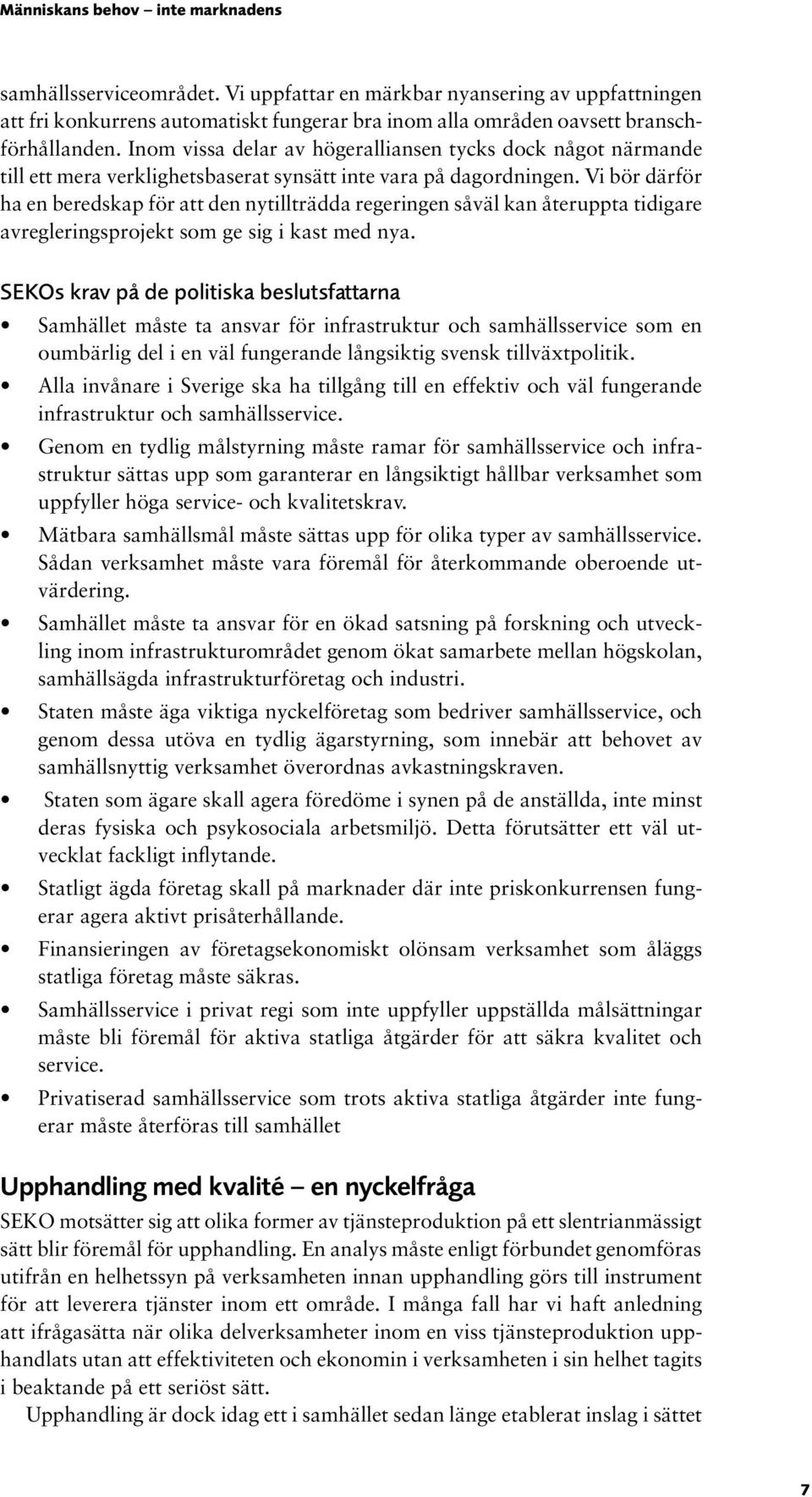 Vi bör därför ha en beredskap för att den nytillträdda regeringen såväl kan återuppta tidigare avregleringsprojekt som ge sig i kast med nya.