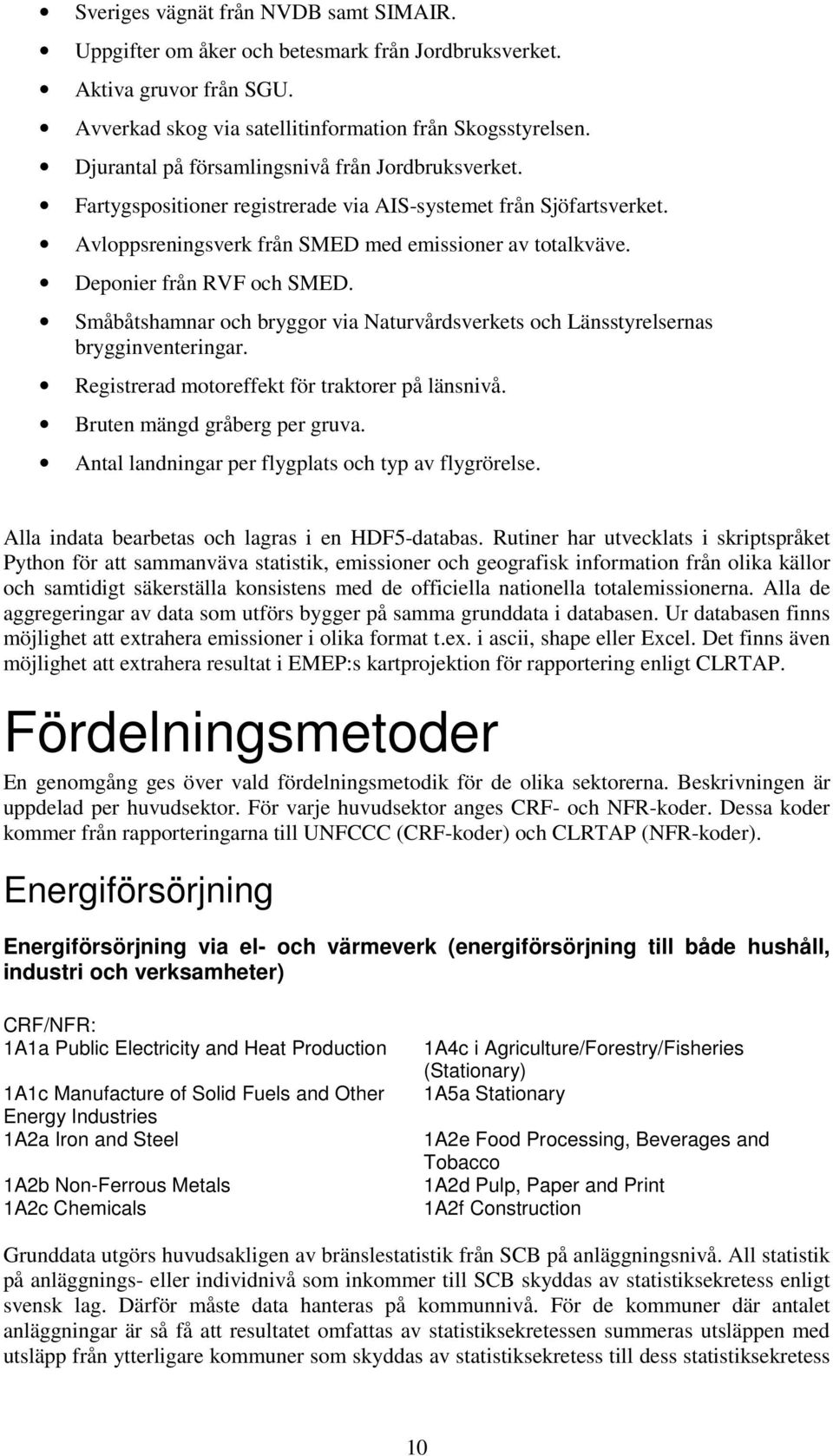 Deponier från RVF och SMED. Småbåtshamnar och bryggor via Naturvårdsverkets och Länsstyrelsernas brygginventeringar. Registrerad motoreffekt för traktorer på länsnivå. Bruten mängd gråberg per gruva.