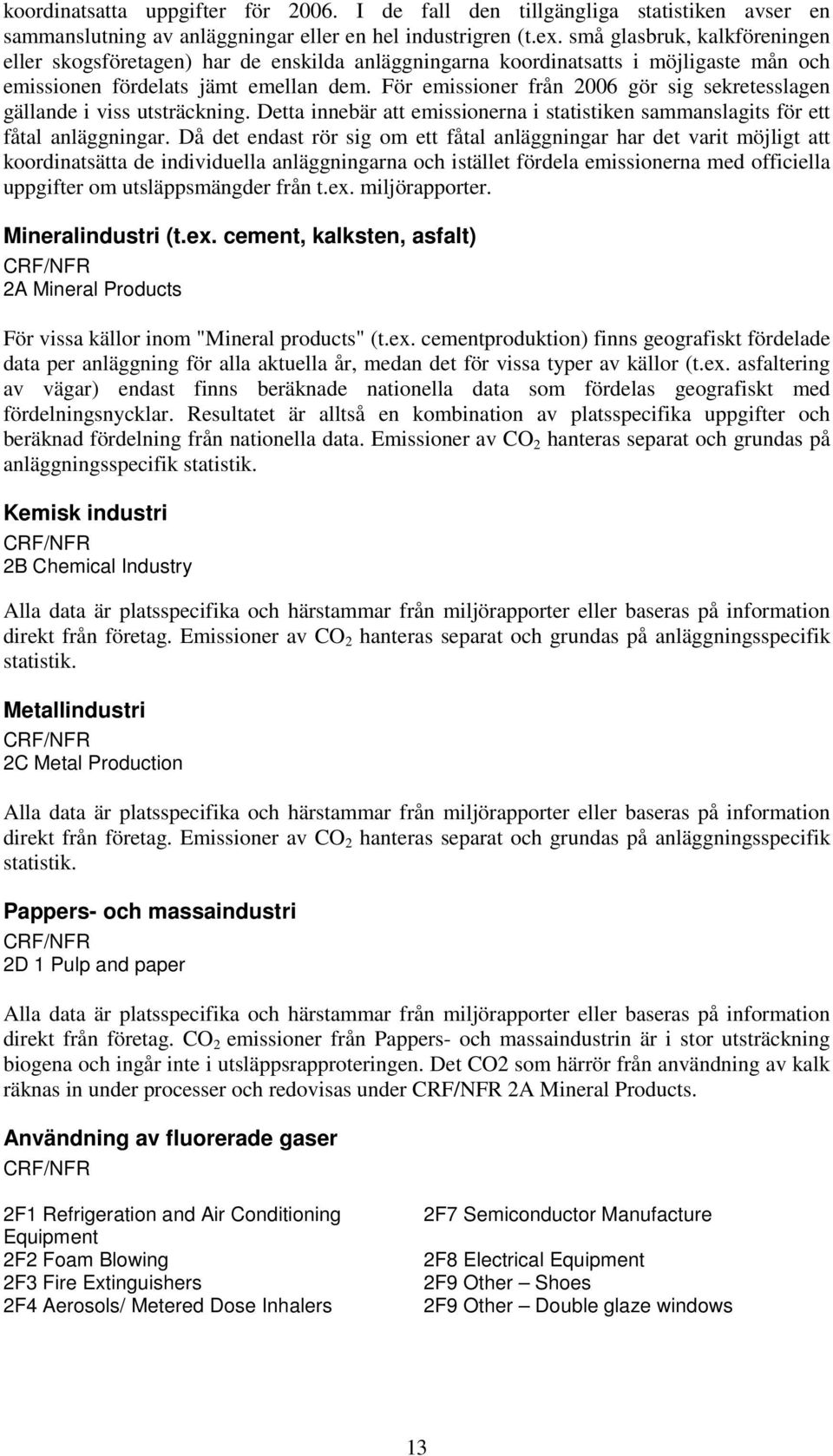 För emissioner från 2006 gör sig sekretesslagen gällande i viss utsträckning. Detta innebär att emissionerna i statistiken sammanslagits för ett fåtal anläggningar.