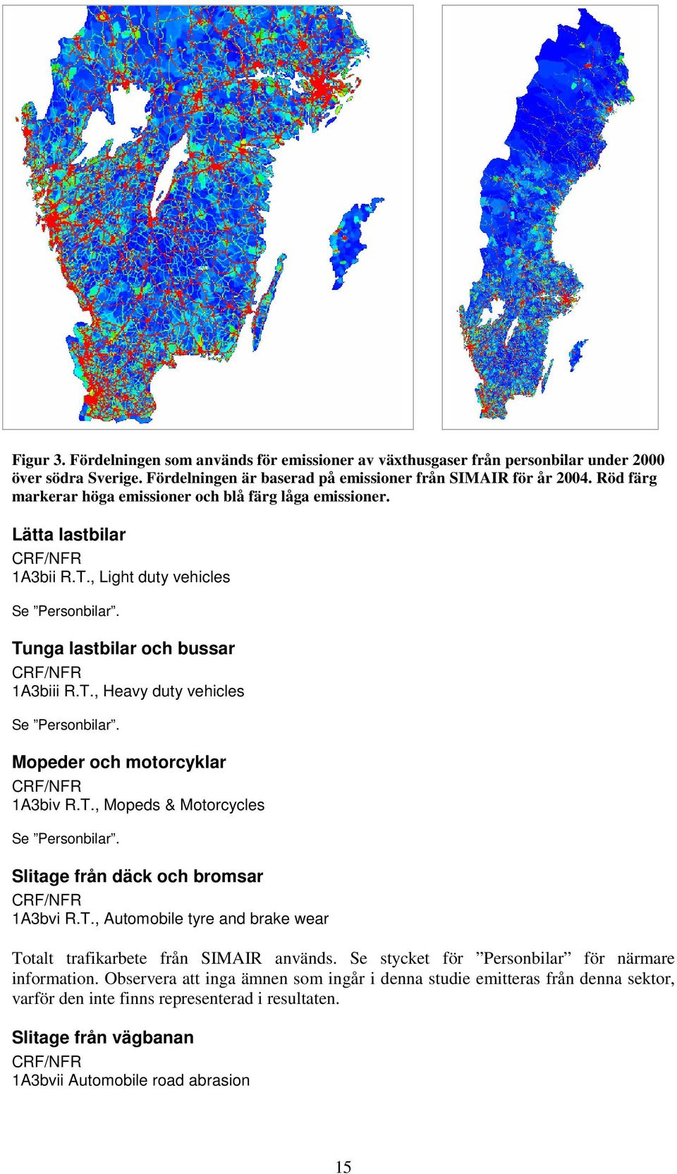 Mopeder och motorcyklar 1A3biv R.T., Mopeds & Motorcycles Se Personbilar. Slitage från däck och bromsar 1A3bvi R.T., Automobile tyre and brake wear Totalt trafikarbete från SIMAIR används.