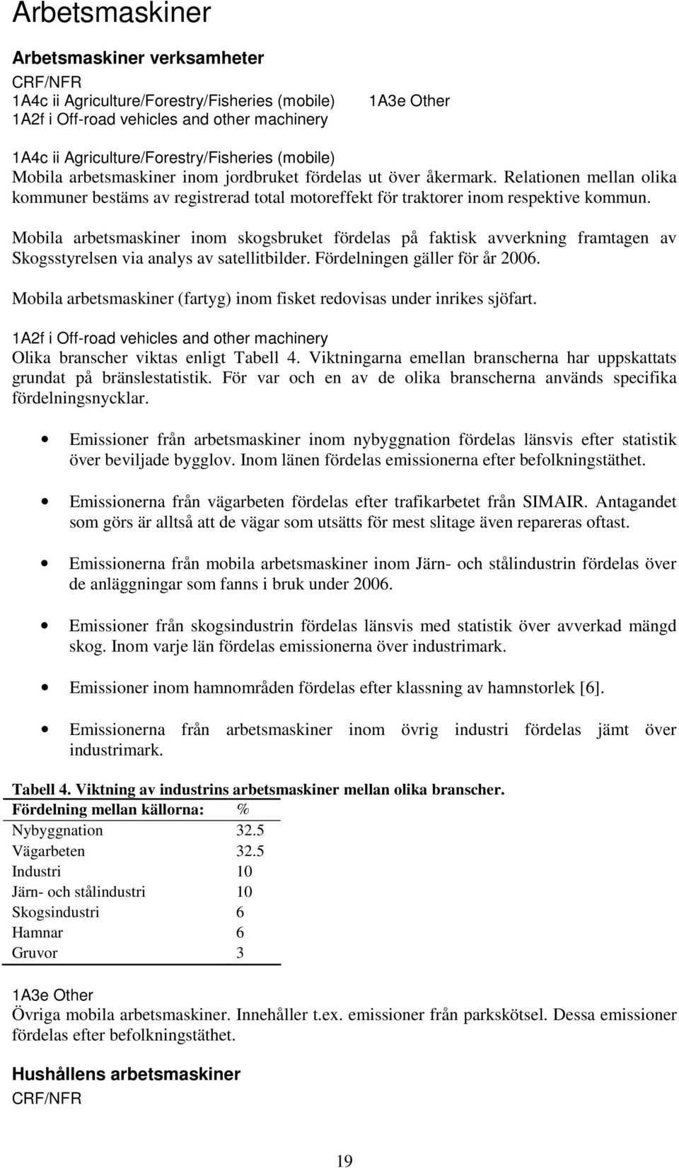 Mobila arbetsmaskiner inom skogsbruket fördelas på faktisk avverkning framtagen av Skogsstyrelsen via analys av satellitbilder. Fördelningen gäller för år 2006.