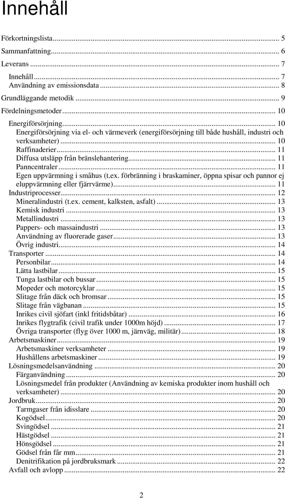 .. 11 Egen uppvärmning i småhus (t.ex. förbränning i braskaminer, öppna spisar och pannor ej eluppvärmning eller fjärrvärme)... 11 Industriprocesser... 12 Mineralindustri (t.ex. cement, kalksten, asfalt).