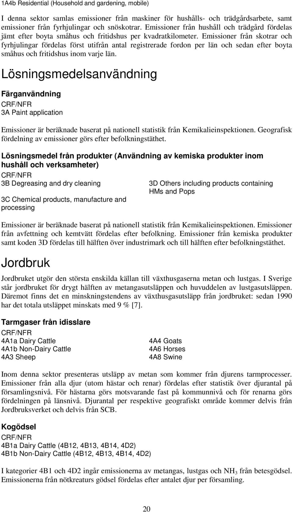 Emissioner från skotrar och fyrhjulingar fördelas först utifrån antal registrerade fordon per län och sedan efter boyta småhus och fritidshus inom varje län.