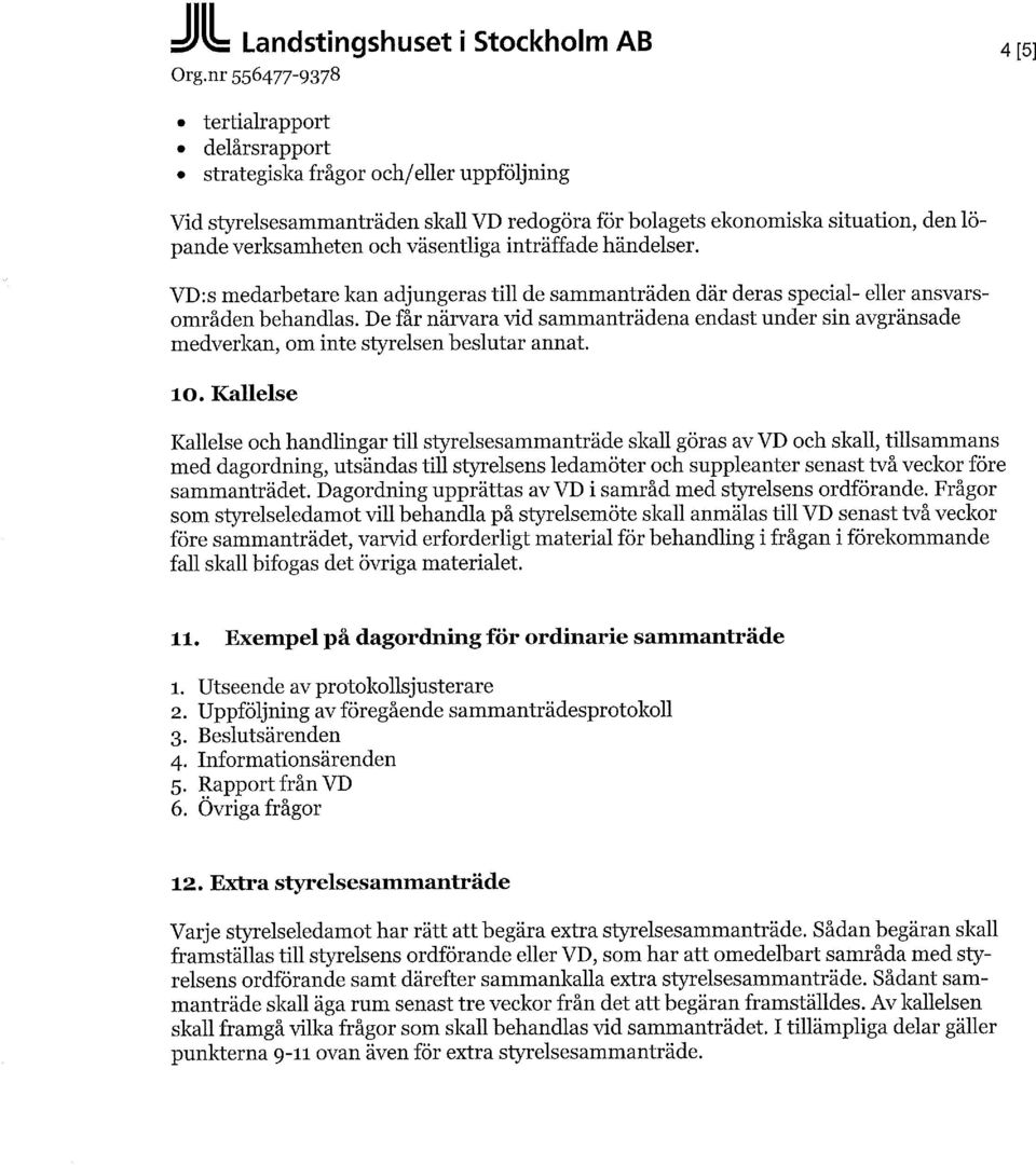 väsentliga inträffade händelser. VD:s medarbetare kan adjungeras till de sammanträden där deras special- eller ansvarsområden behandlas.