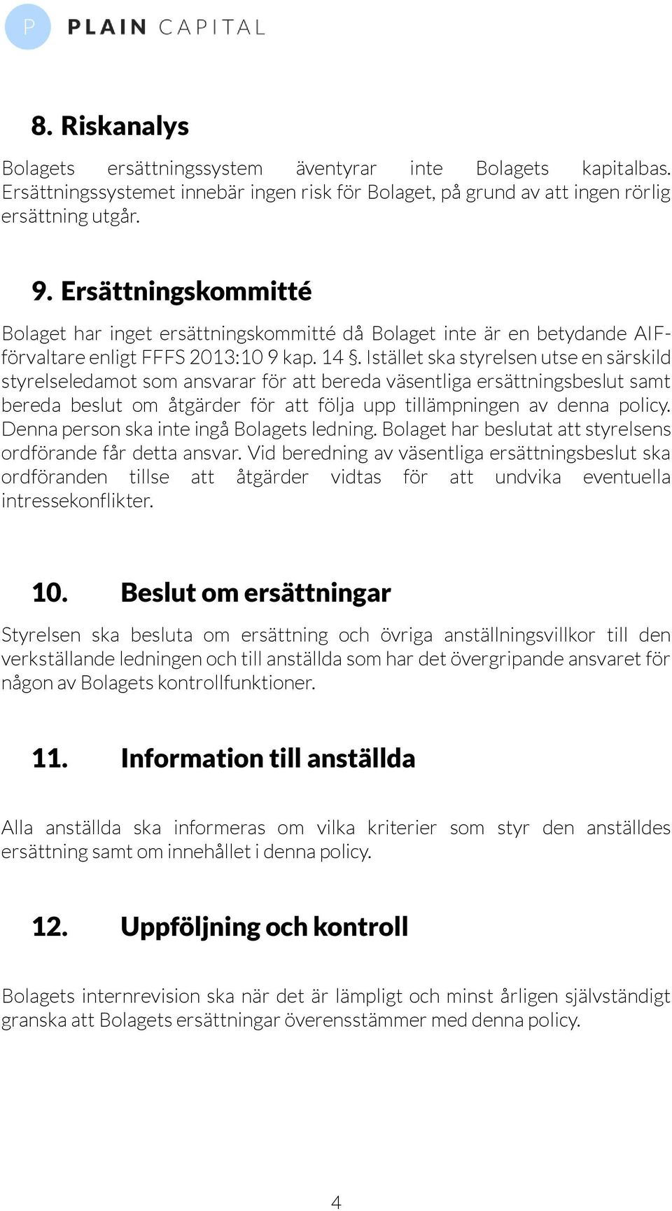 Istället ska styrelsen utse en särskild styrelseledamot som ansvarar för att bereda väsentliga ersättningsbeslut samt bereda beslut om åtgärder för att följa upp tillämpningen av denna policy.