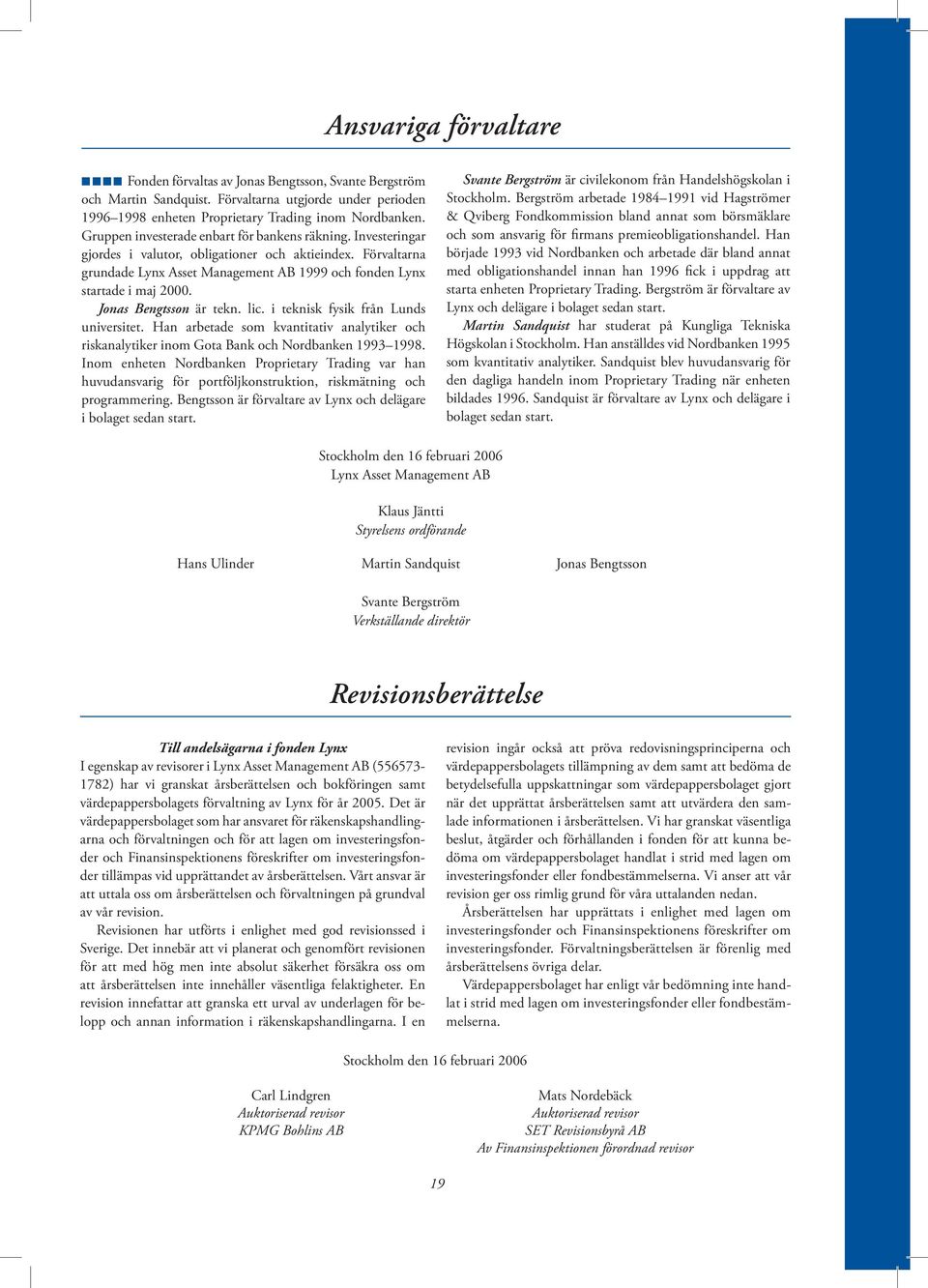 Jonas Bengtsson är tekn. lic. i teknisk fysik från Lunds universitet. Han arbetade som kvantitativ analytiker och riskanalytiker inom Gota Bank och Nordbanken 1993 1998.