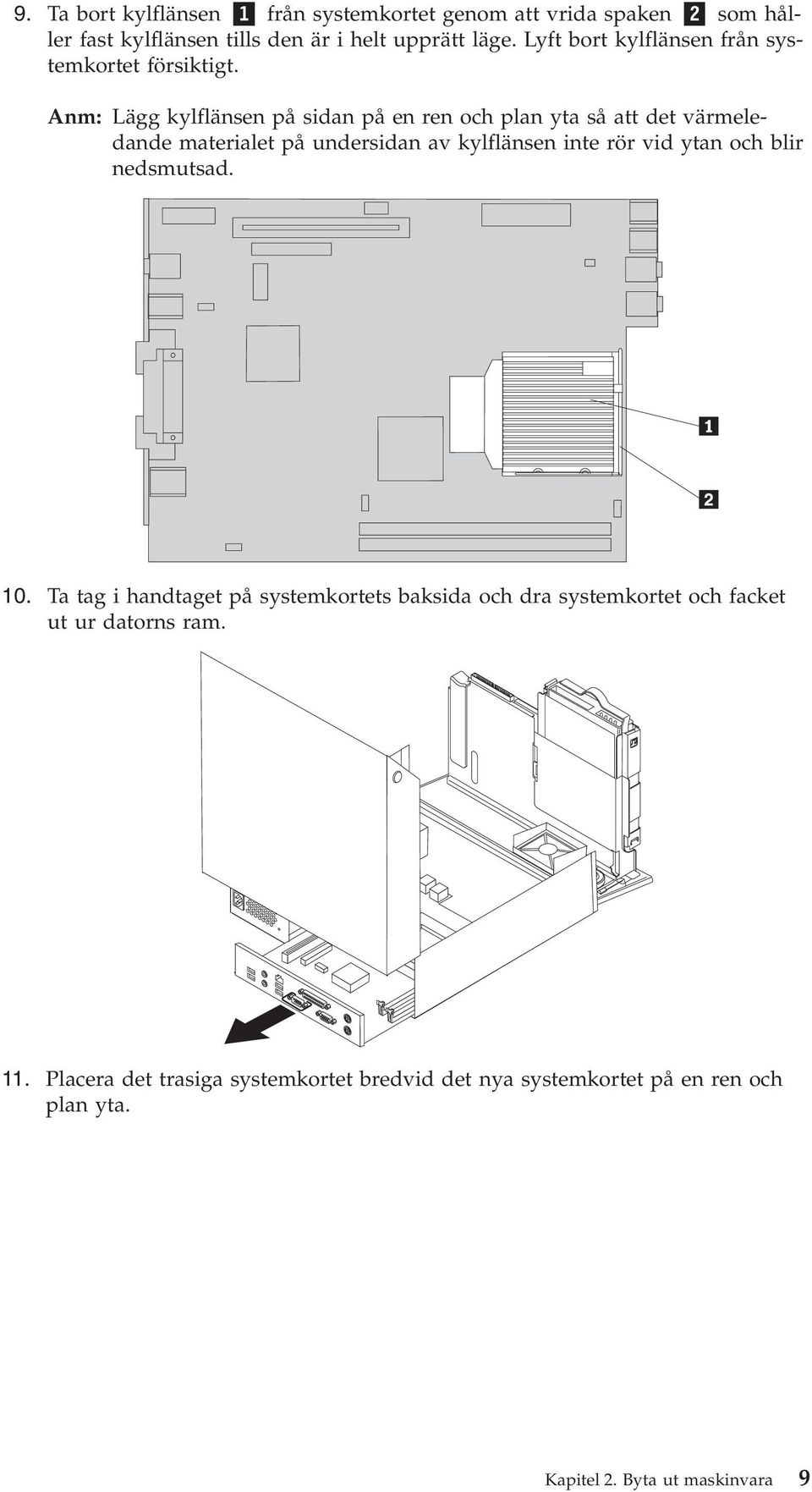 Anm: Lägg kylflänsen på sidan på en ren och plan yta så att det värmeledande materialet på undersidan av kylflänsen inte rör vid ytan och