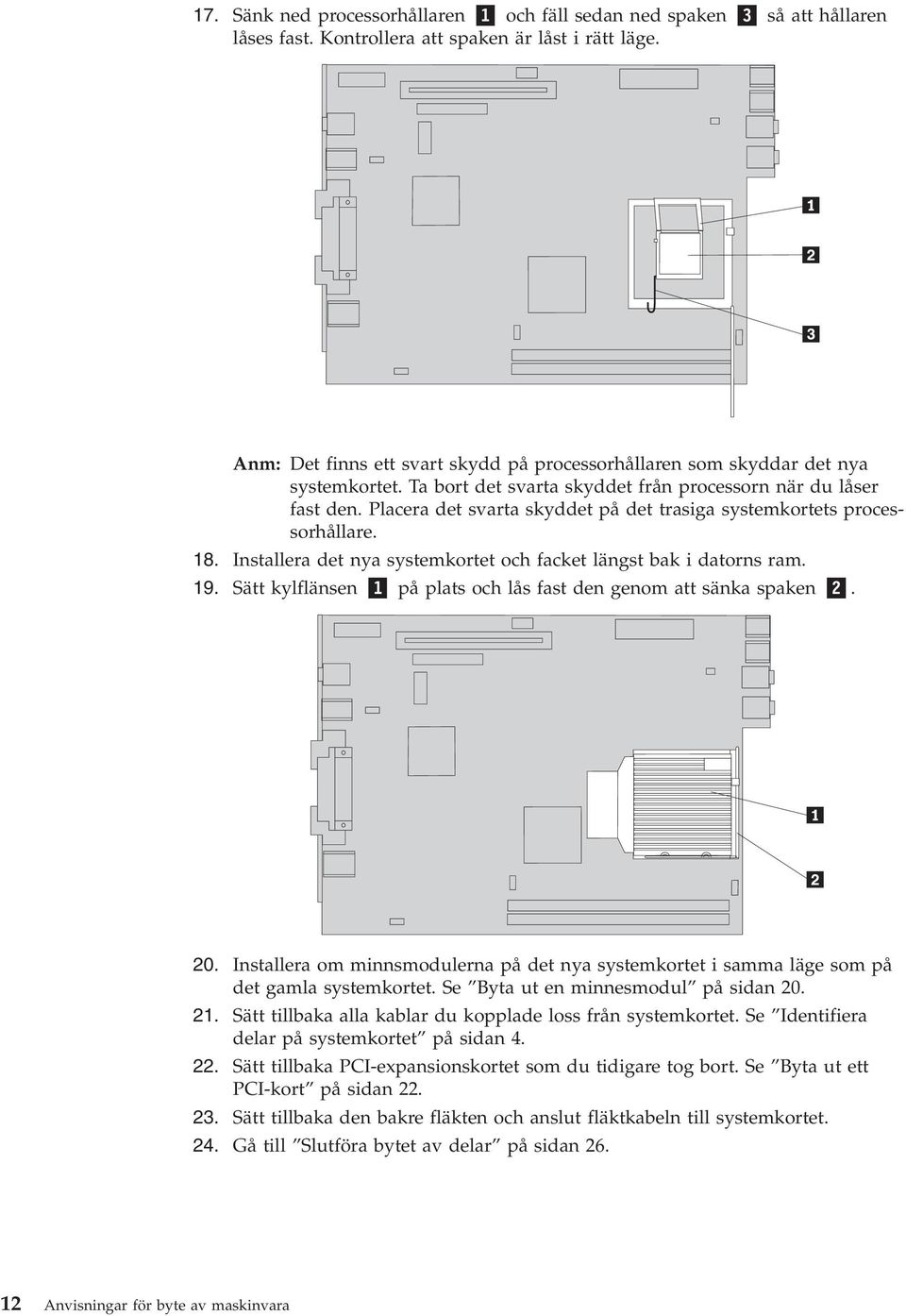 Placera det svarta skyddet på det trasiga systemkortets processorhållare. 18. Installera det nya systemkortet och facket längst bak i datorns ram. 19.