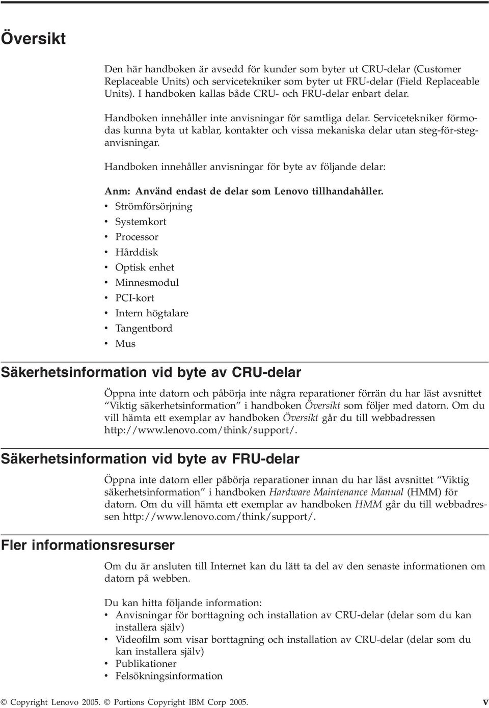 Servicetekniker förmodas kunna byta ut kablar, kontakter och vissa mekaniska delar utan steg-för-steganvisningar.