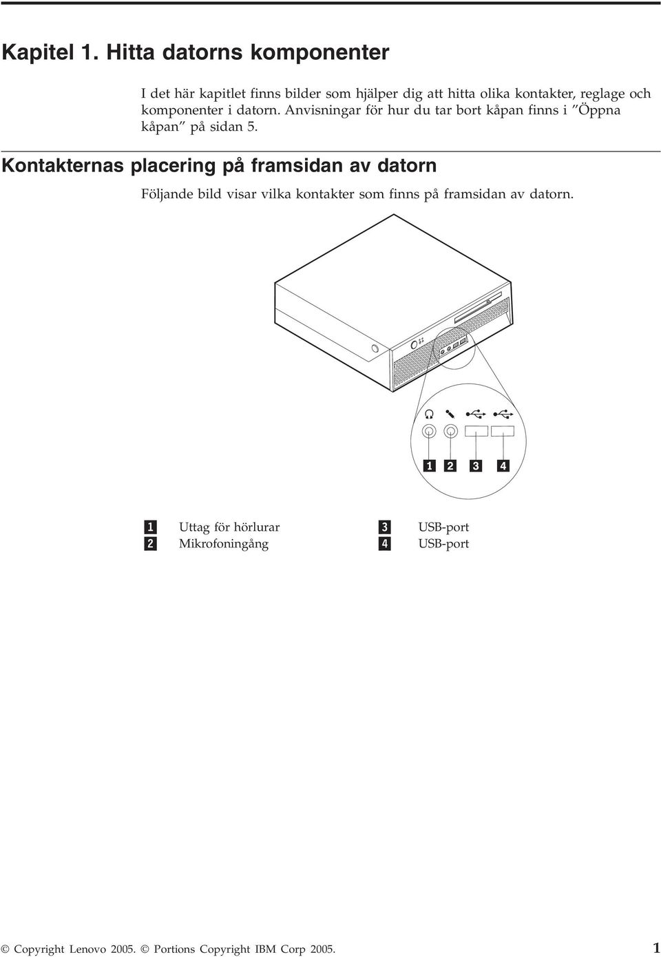 komponenter i datorn. Anvisningar för hur du tar bort kåpan finns i Öppna kåpan på sidan 5.