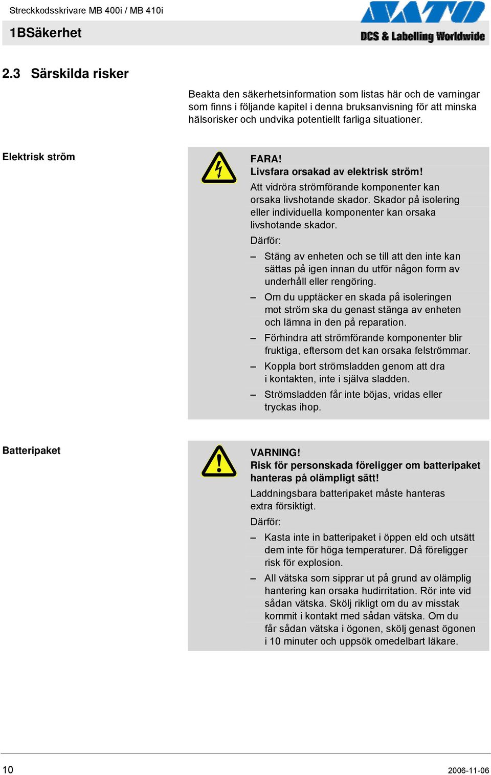 situationer. Elektrisk ström FARA! Livsfara orsakad av elektrisk ström! Att vidröra strömförande komponenter kan orsaka livshotande skador.