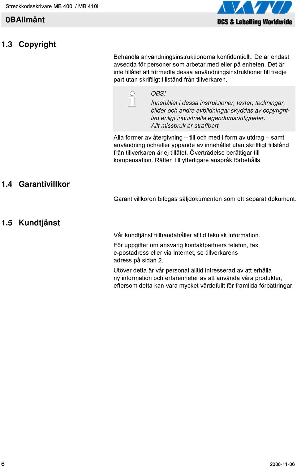 Innehållet i dessa instruktioner, texter, teckningar, bilder och andra avbildningar skyddas av copyrightlag enligt industriella egendomsrättigheter. Allt missbruk är straffbart.