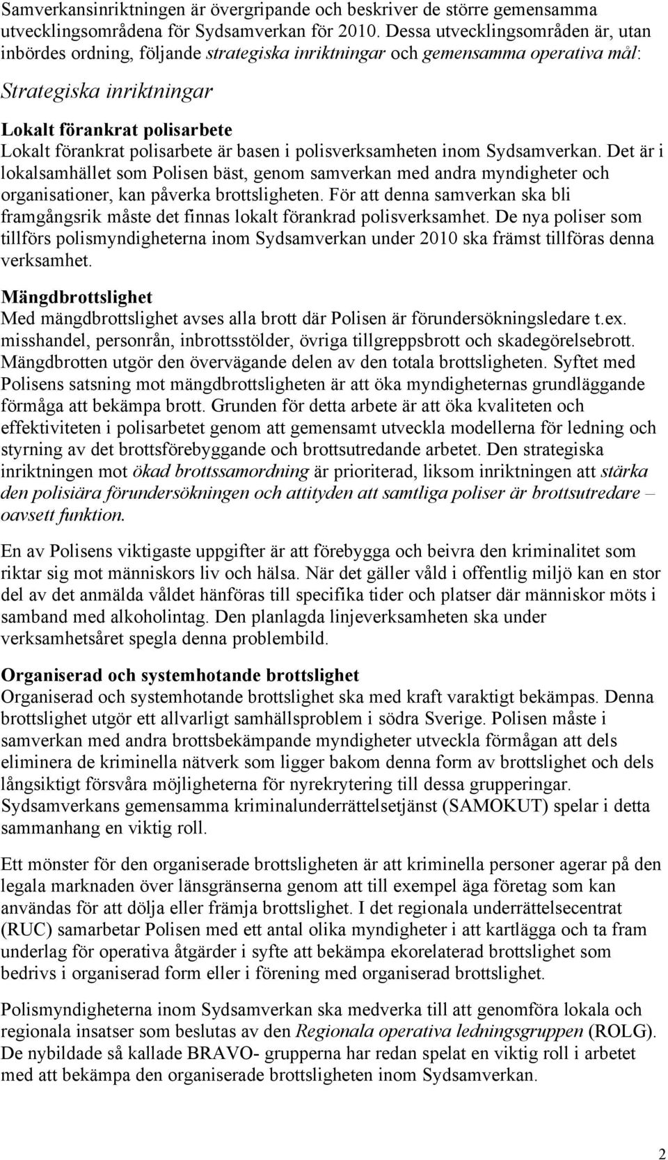 är basen i polisverksamheten inom Sydsamverkan. Det är i lokalsamhället som Polisen bäst, genom samverkan med andra myndigheter och organisationer, kan påverka brottsligheten.