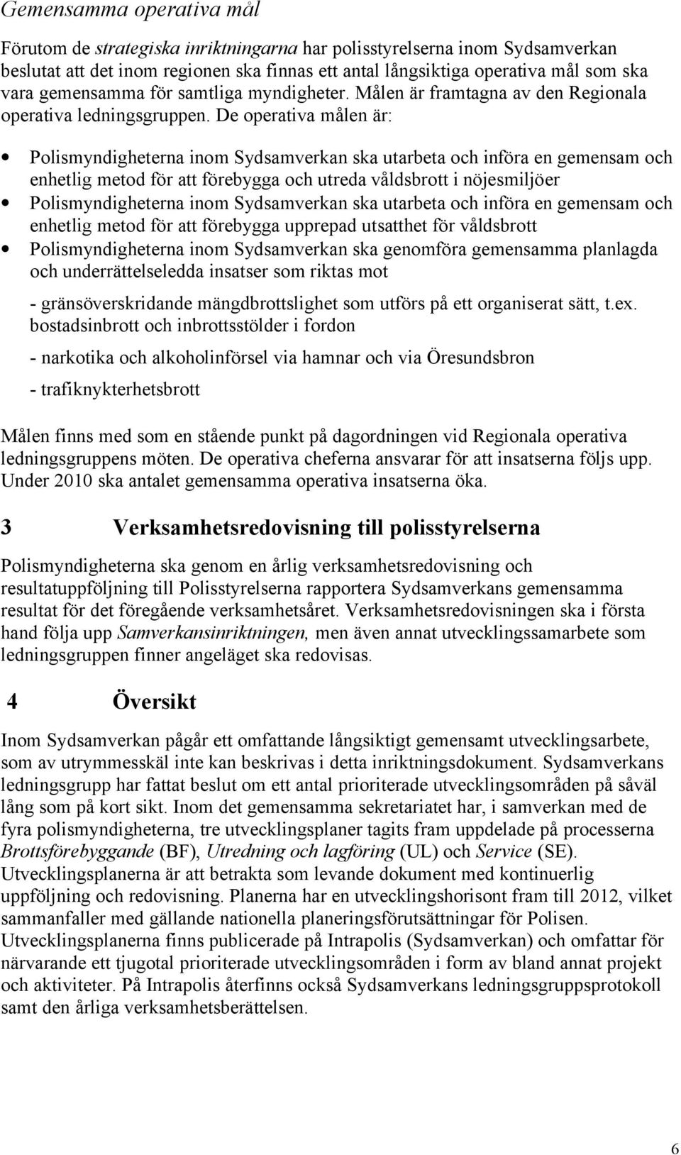 De operativa målen är: Polismyndigheterna inom Sydsamverkan ska utarbeta och införa en gemensam och enhetlig metod för att förebygga och utreda våldsbrott i nöjesmiljöer Polismyndigheterna inom