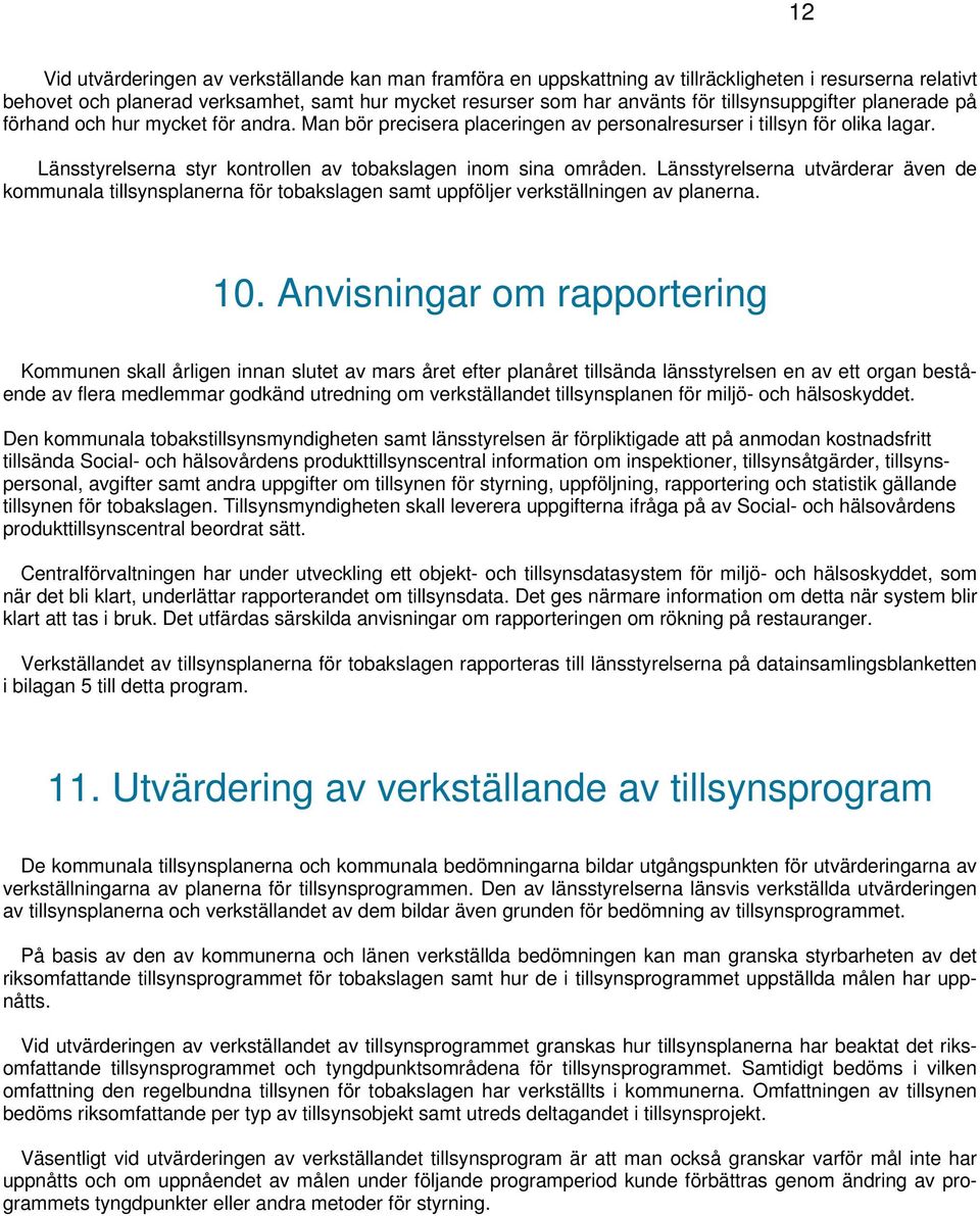 Länsstyrelserna styr kontrollen av tobakslagen inom sina områden. Länsstyrelserna utvärderar även de kommunala tillsynsplanerna för tobakslagen samt uppföljer verkställningen av planerna. 10.